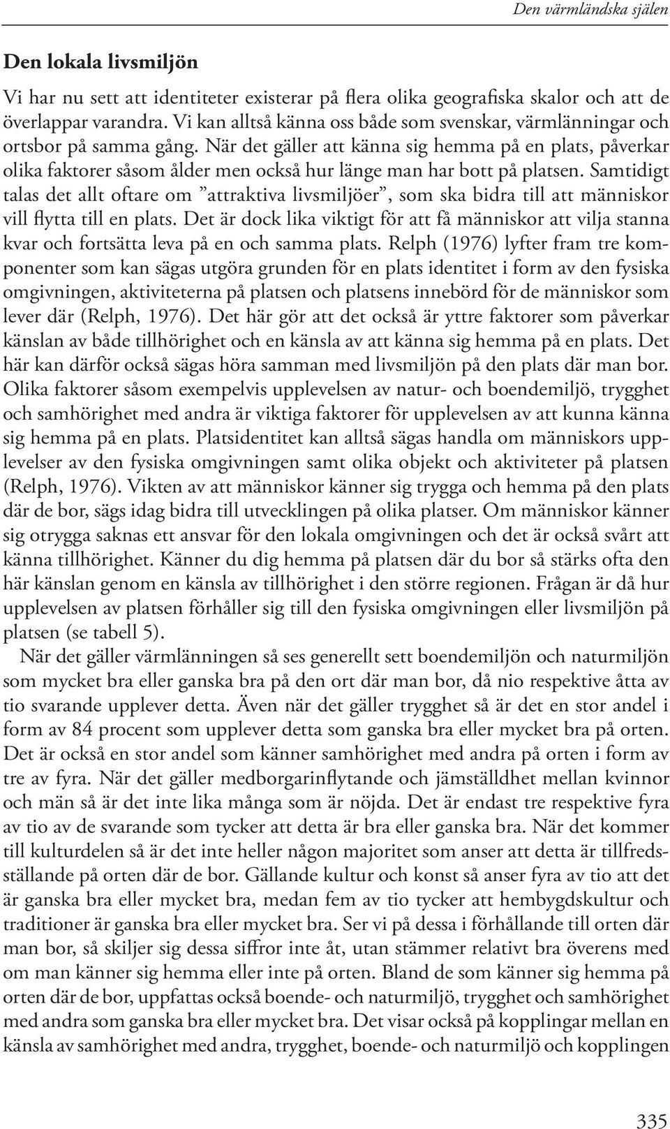 När det gäller att känna sig hemma på en plats, påverkar olika faktorer såsom ålder men också hur länge man har bott på platsen.