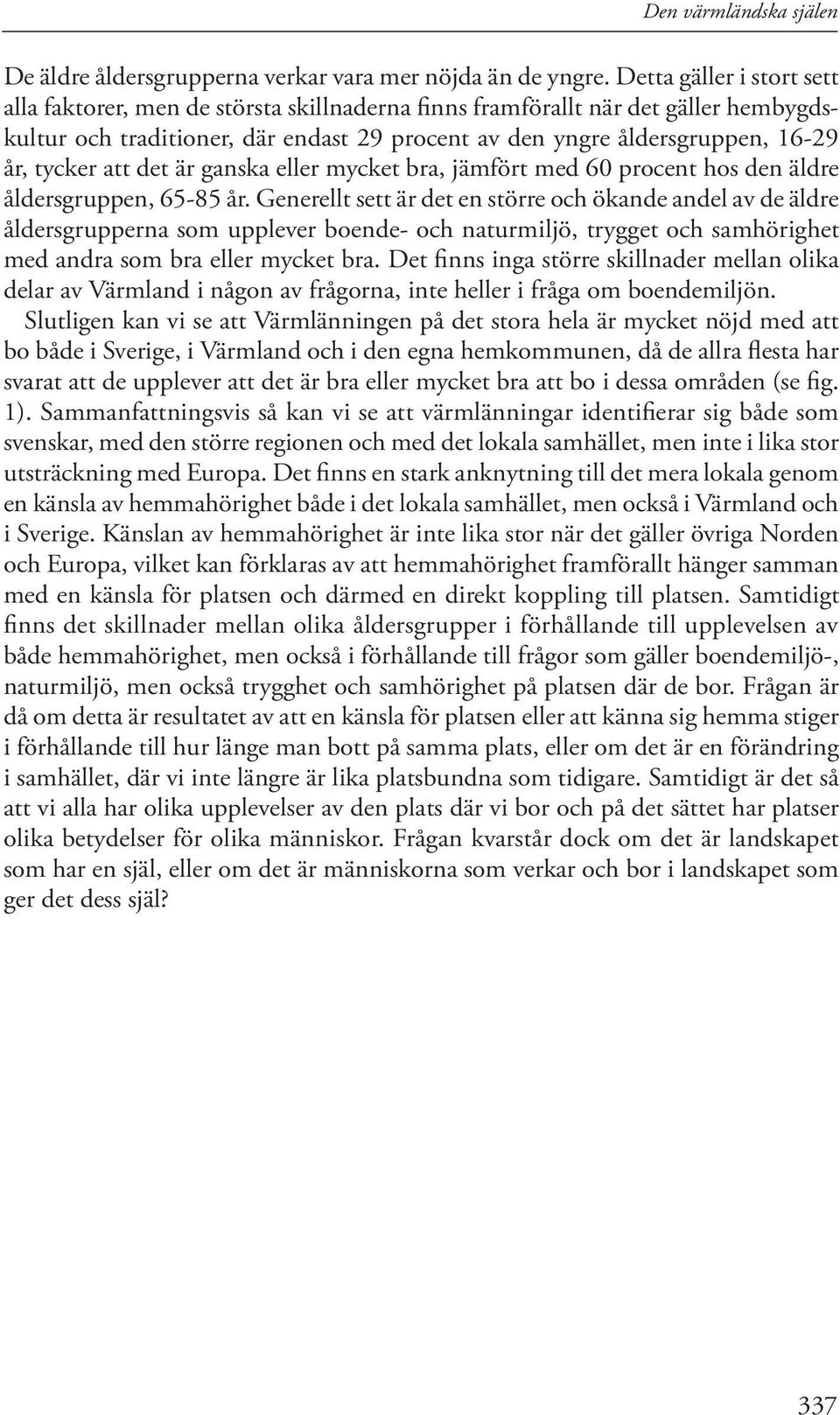 tycker att det är ganska eller mycket bra, jämfört med 60 procent hos den äldre åldersgruppen, 65-85 år.