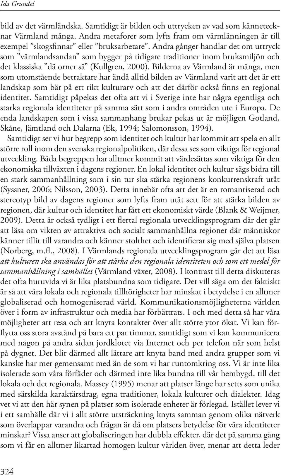 Andra gånger handlar det om uttryck som värmlandsandan som bygger på tidigare traditioner inom bruksmiljön och det klassiska dä orner sä (Kullgren, 2000).