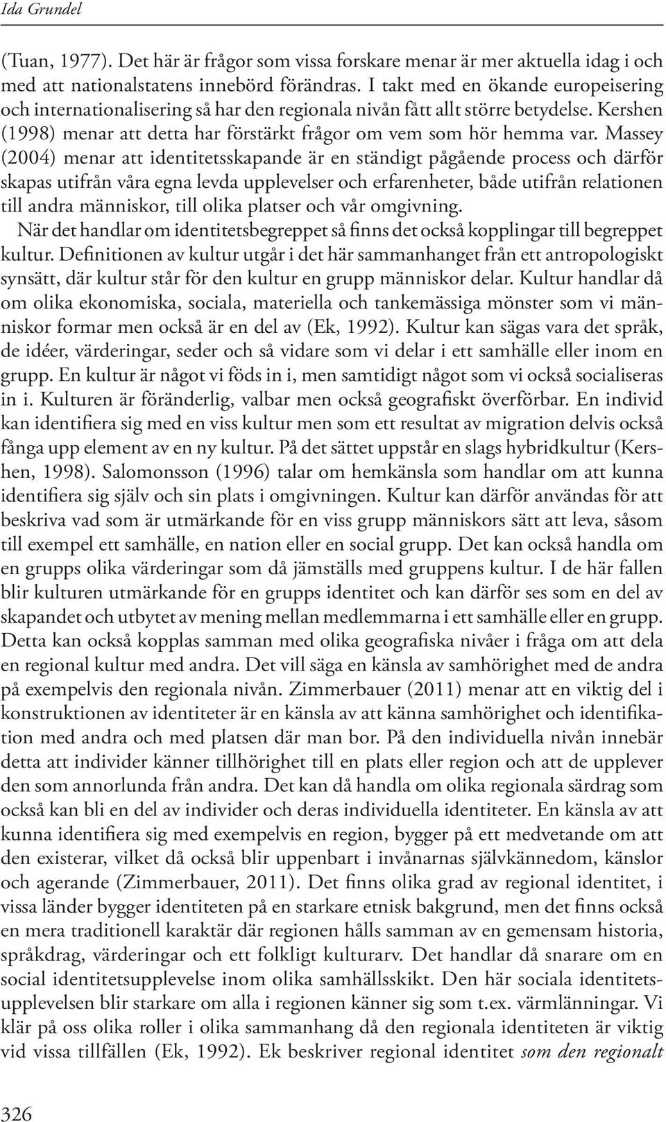 Massey (2004) menar att identitetsskapande är en ständigt pågående process och därför skapas utifrån våra egna levda upplevelser och erfarenheter, både utifrån relationen till andra människor, till