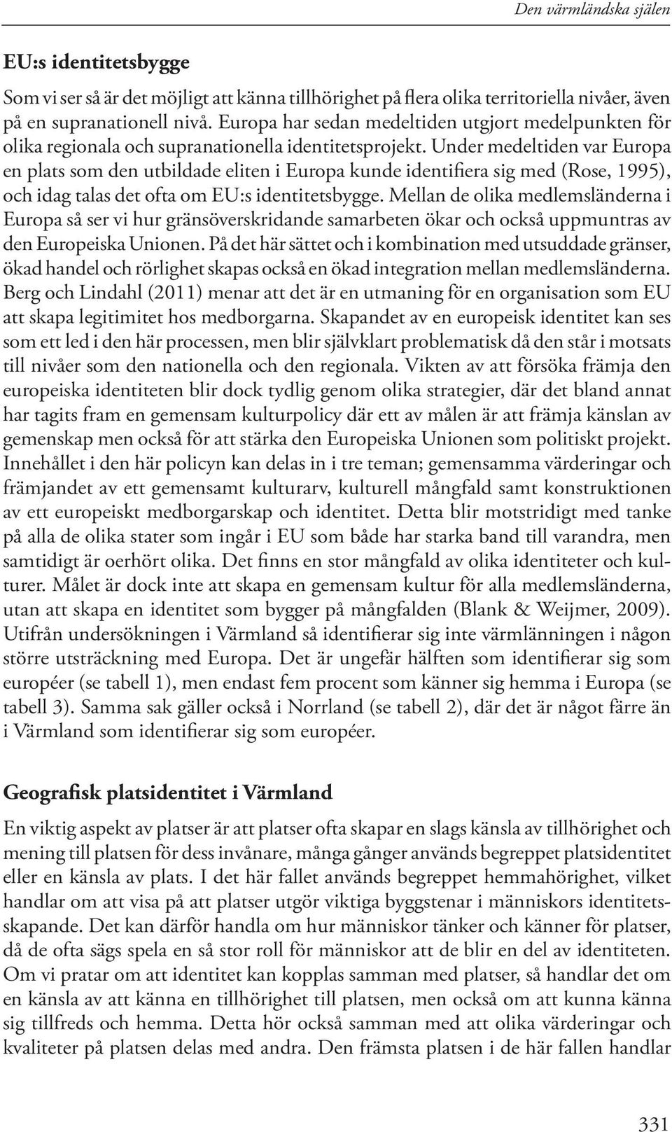 Under medeltiden var Europa en plats som den utbildade eliten i Europa kunde identifiera sig med (Rose, 1995), och idag talas det ofta om EU:s identitetsbygge.
