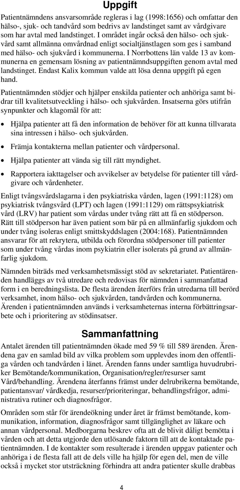 I Norrbottens län valde 13 av kommunerna en gemensam lösning av patientnämndsuppgiften genom avtal med landstinget. Endast Kalix kommun valde att lösa denna uppgift på egen hand.