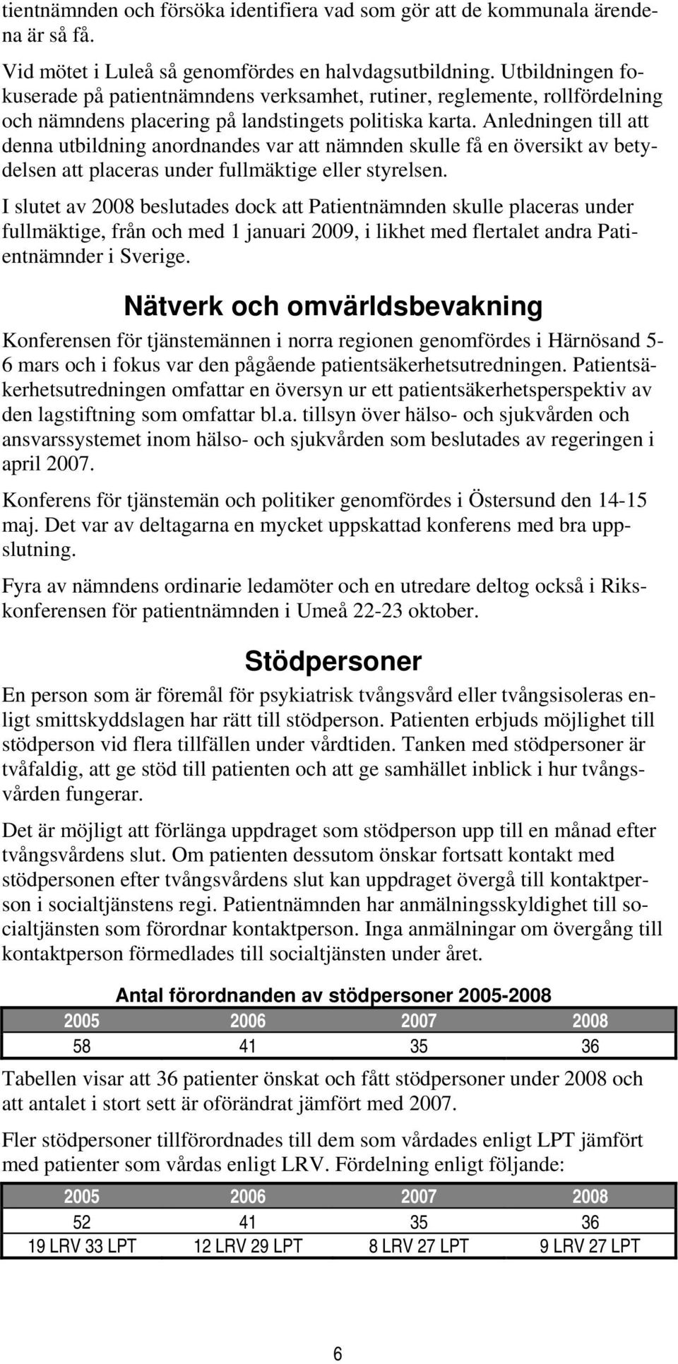 Anledningen till att denna utbildning anordnandes var att nämnden skulle få en översikt av betydelsen att placeras under fullmäktige eller styrelsen.