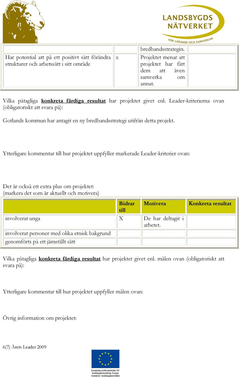 Ytterligare kommentar till hur projektet uppfyller markerade Leader-kriterier ovan: Det är också ett extra plus om projektet: (markera det som är aktuellt och motivera) Bidrar Motivera till