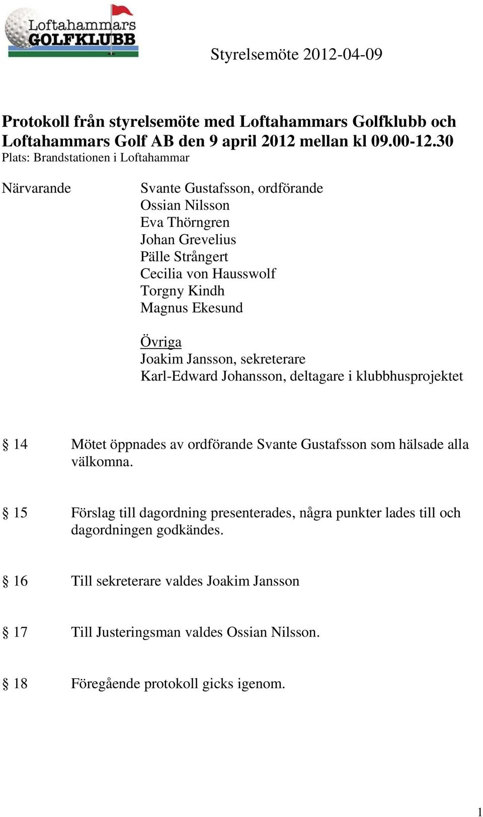 Kindh Magnus Ekesund Övriga Joakim Jansson, sekreterare Karl-Edward Johansson, deltagare i klubbhusprojektet 14 Mötet öppnades av ordförande Svante Gustafsson som hälsade