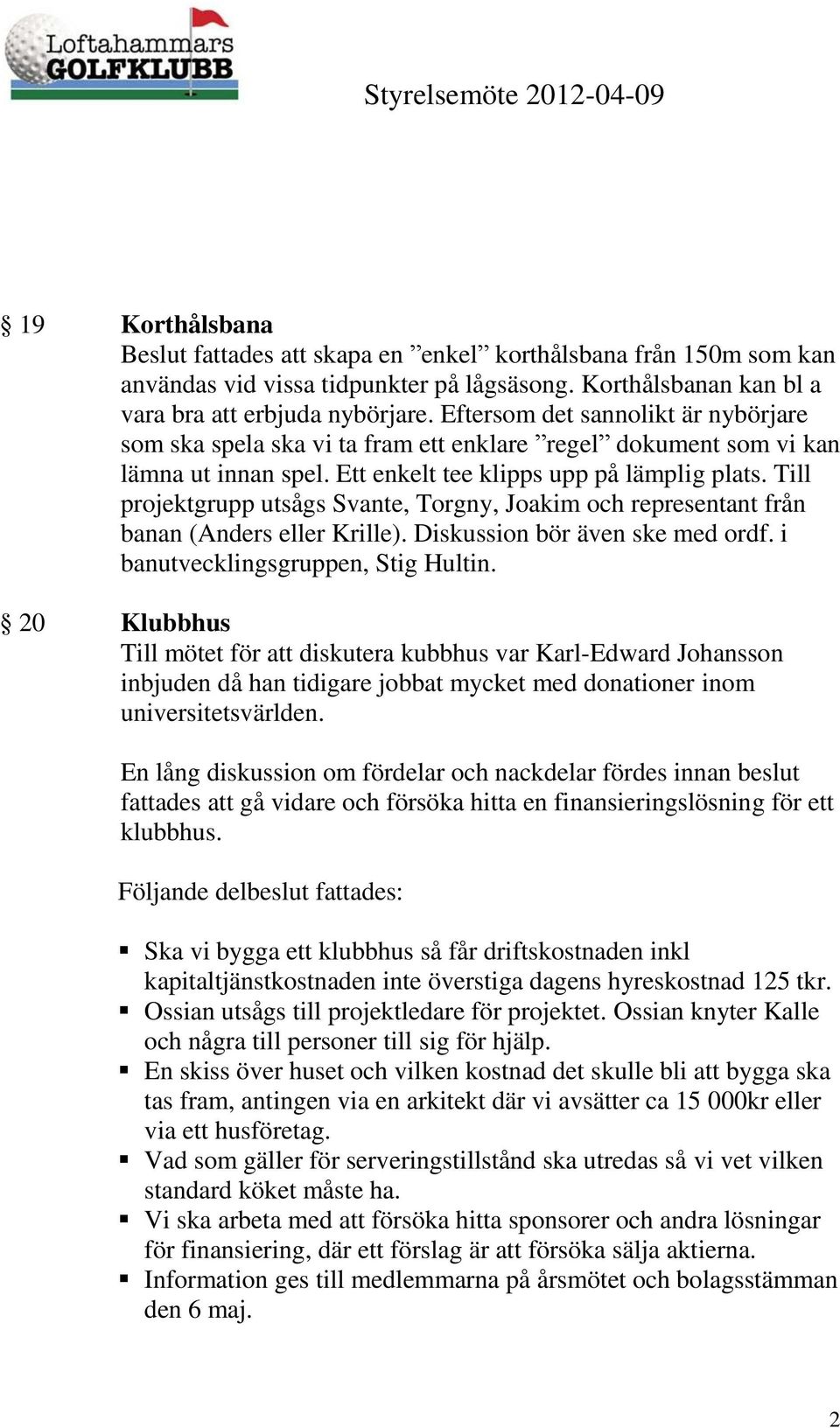 Till projektgrupp utsågs Svante, Torgny, Joakim och representant från banan (Anders eller Krille). Diskussion bör även ske med ordf. i banutvecklingsgruppen, Stig Hultin.