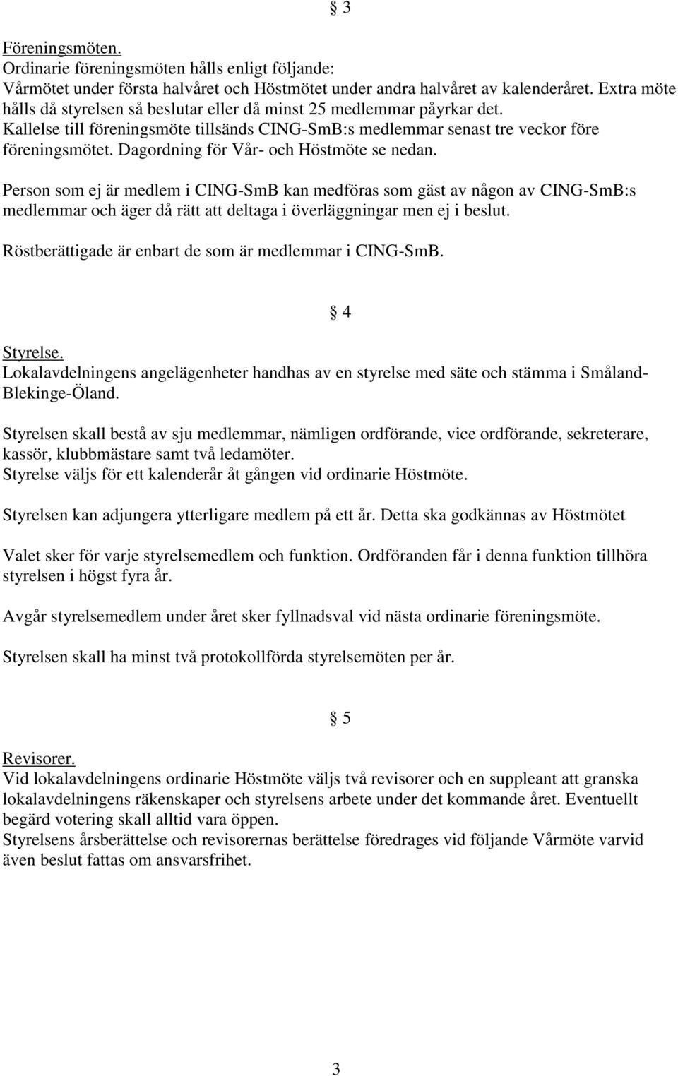 Dagordning för Vår- och Höstmöte se nedan. Person som ej är medlem i CING-SmB kan medföras som gäst av någon av CING-SmB:s medlemmar och äger då rätt deltaga i överläggningar men ej i beslut.