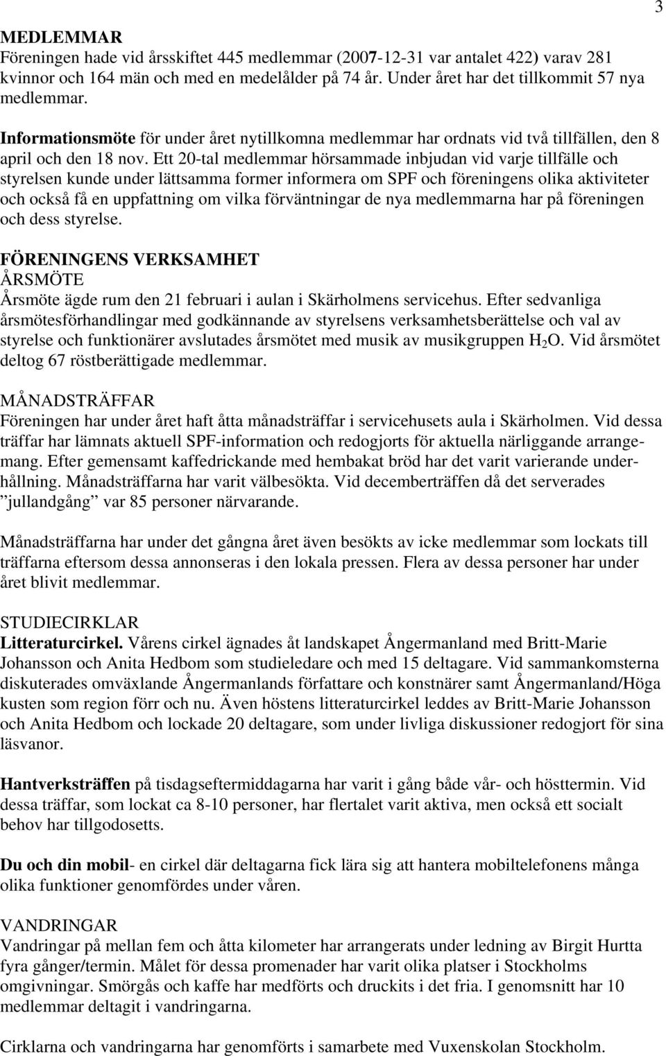 Ett 20-tal medlemmar hörsammade inbjudan vid varje tillfälle och styrelsen kunde under lättsamma former informera om SPF och föreningens olika aktiviteter och också få en uppfattning om vilka