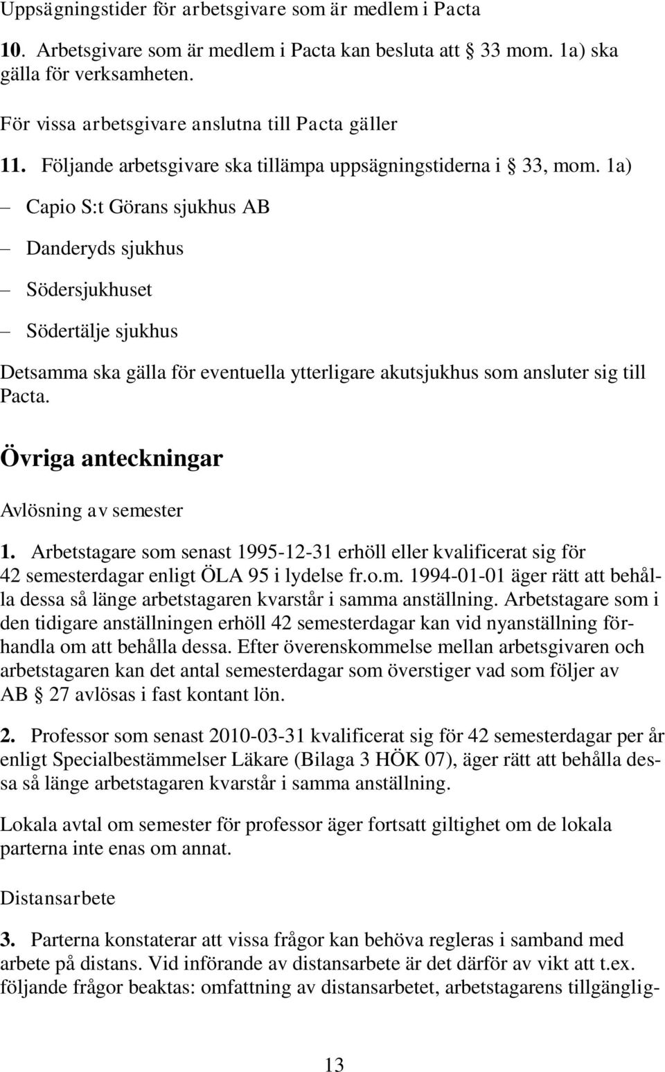 1a) Capio S:t Görans sjukhus AB Danderyds sjukhus Södersjukhuset Södertälje sjukhus Detsamma ska gälla för eventuella ytterligare akutsjukhus som ansluter sig till Pacta.