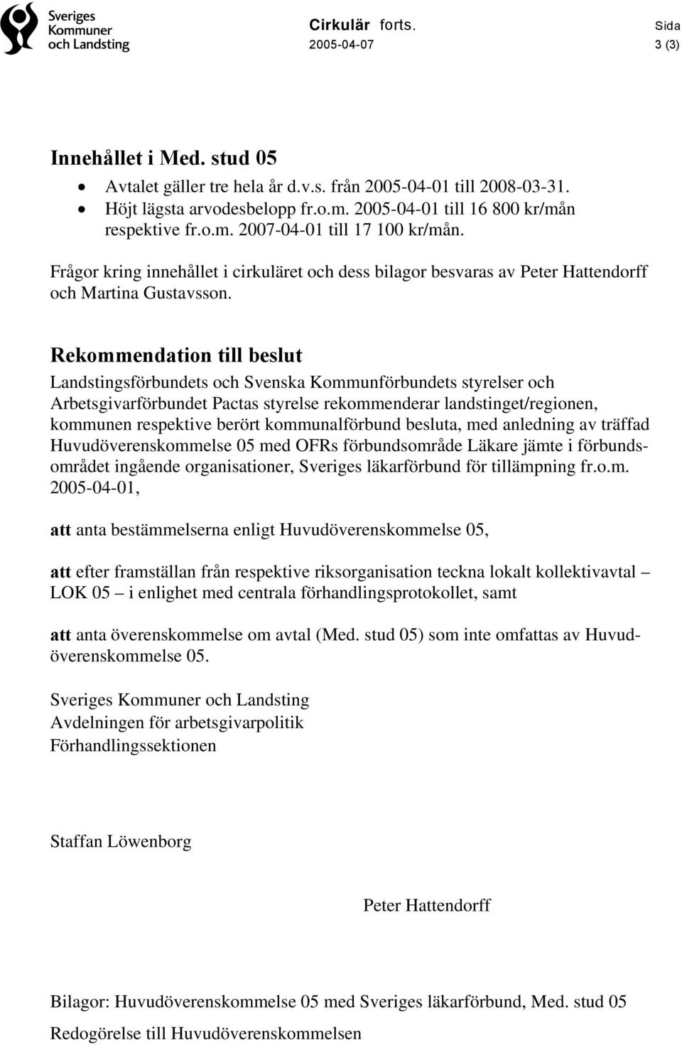 Rekommendation till beslut Landstingsförbundets och Svenska Kommunförbundets styrelser och Arbetsgivarförbundet Pactas styrelse rekommenderar landstinget/regionen, kommunen respektive berört