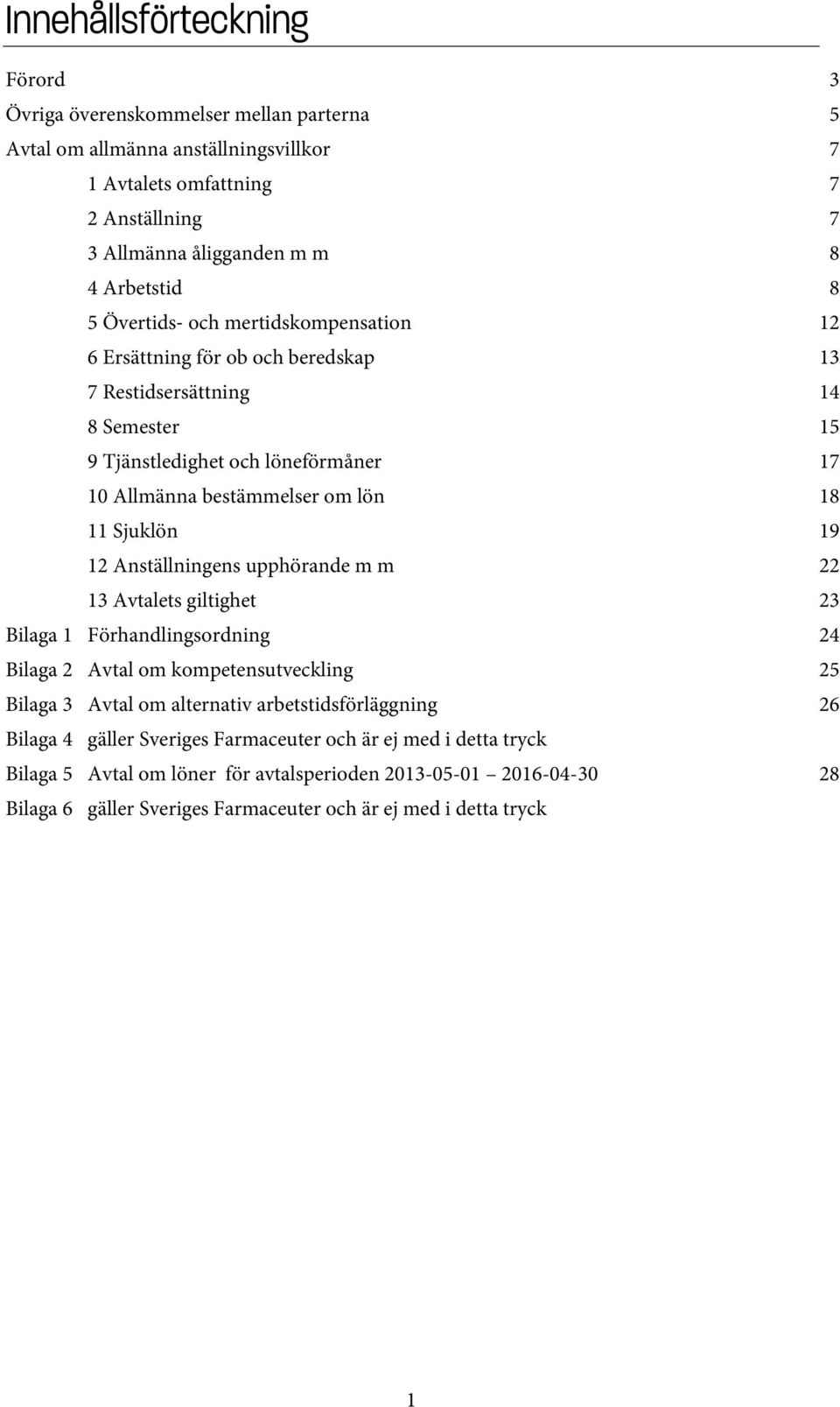 Sjuklön 19 12 Anställningens upphörande m m 22 13 Avtalets giltighet 23 Bilaga 1 Förhandlingsordning 24 Bilaga 2 Avtal om kompetensutveckling 25 Bilaga 3 Avtal om alternativ