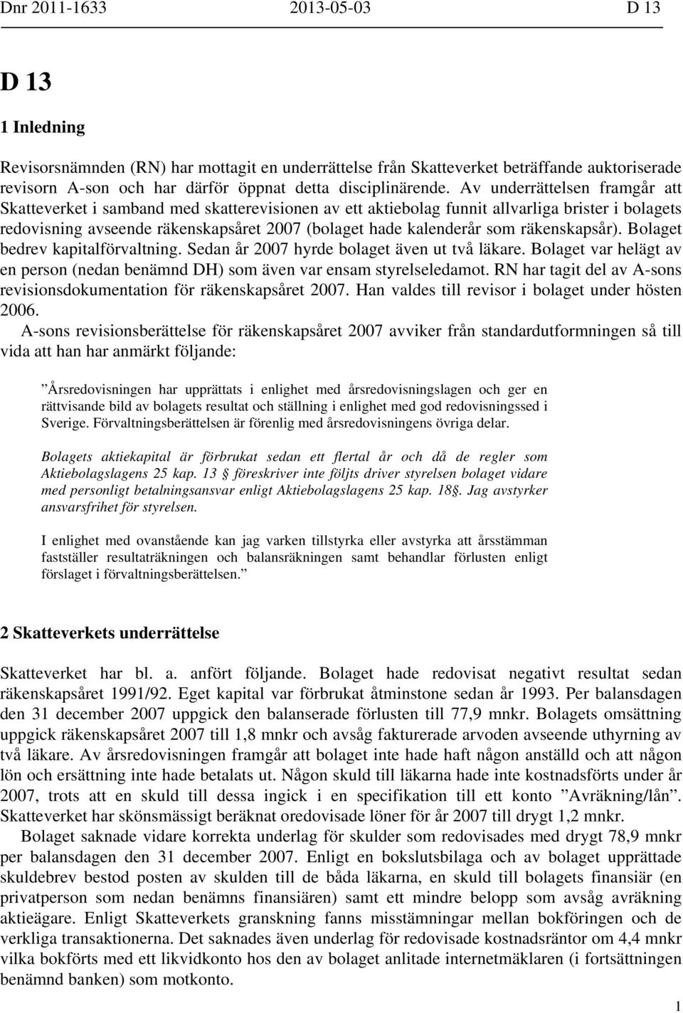 Av underrättelsen framgår att Skatteverket i samband med skatterevisionen av ett aktiebolag funnit allvarliga brister i bolagets redovisning avseende räkenskapsåret 2007 (bolaget hade kalenderår som