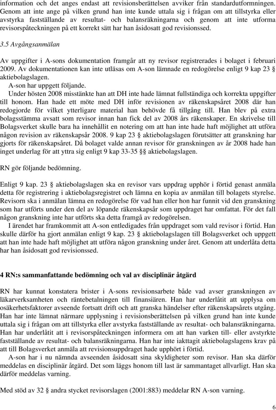 revisorspåteckningen på ett korrekt sätt har han åsidosatt god revisionssed. 3.5 Avgångsanmälan Av uppgifter i A-sons dokumentation framgår att ny revisor registrerades i bolaget i februari 2009.