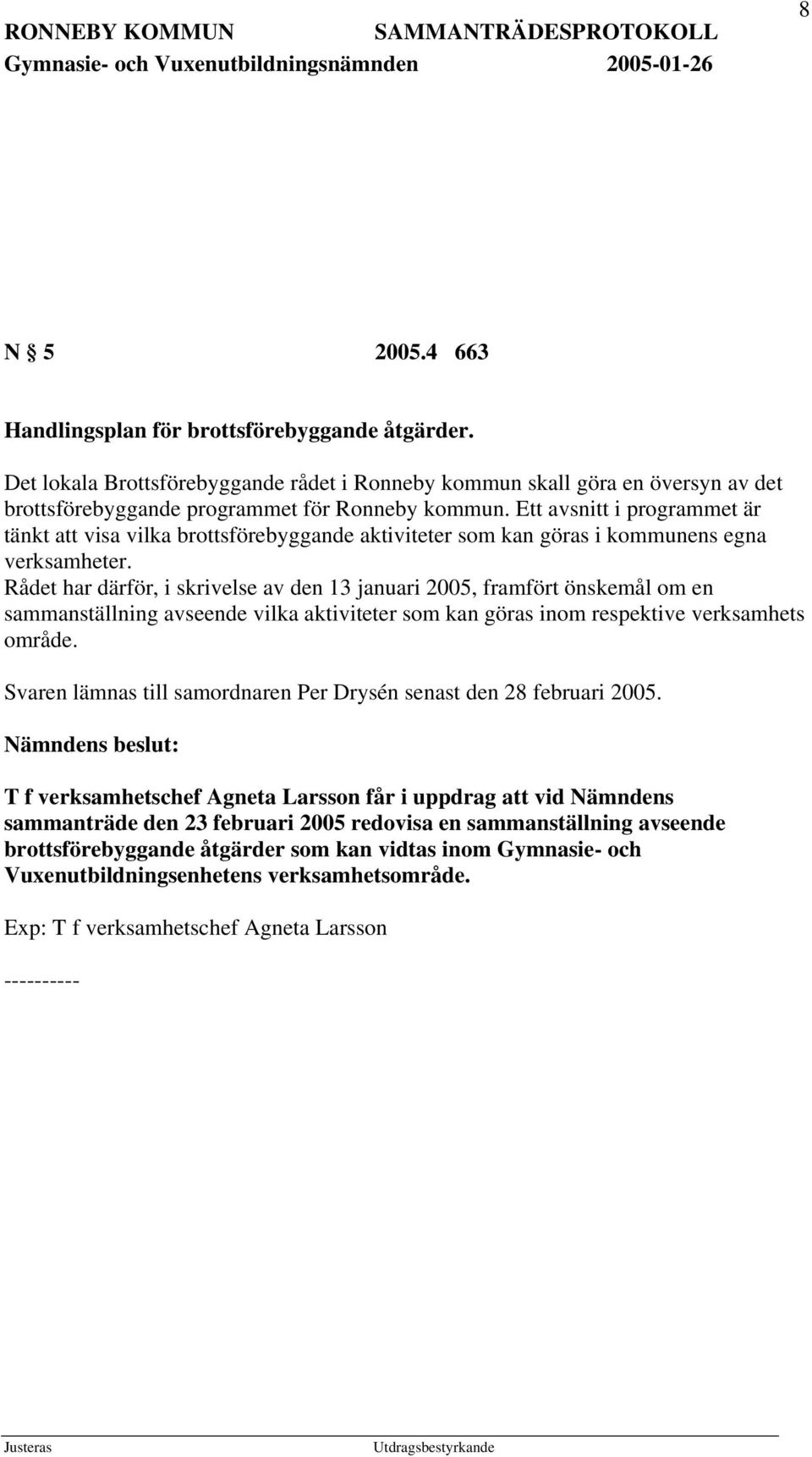 Rådet har därför, i skrivelse av den 13 januari 2005, framfört önskemål om en sammanställning avseende vilka aktiviteter som kan göras inom respektive verksamhets område.