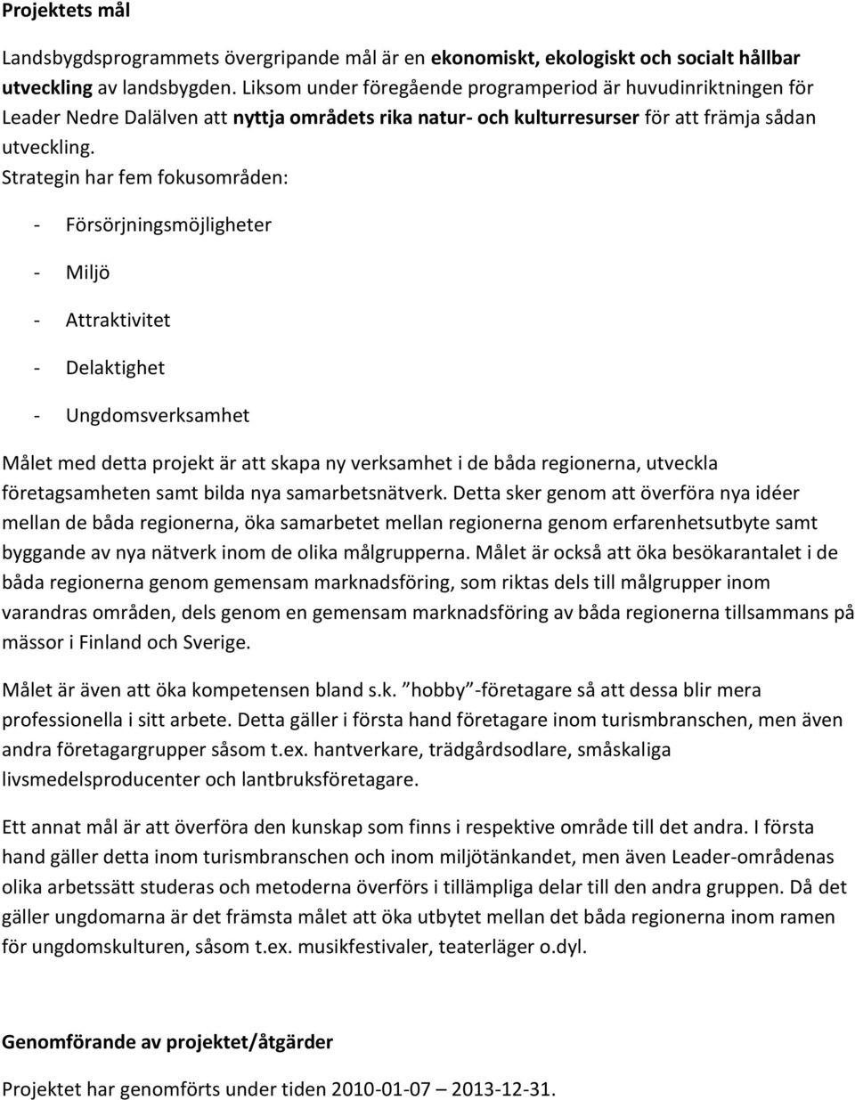 Strategin har fem fokusområden: - Försörjningsmöjligheter - Miljö - Attraktivitet - Delaktighet - Ungdomsverksamhet Målet med detta projekt är att skapa ny verksamhet i de båda regionerna, utveckla