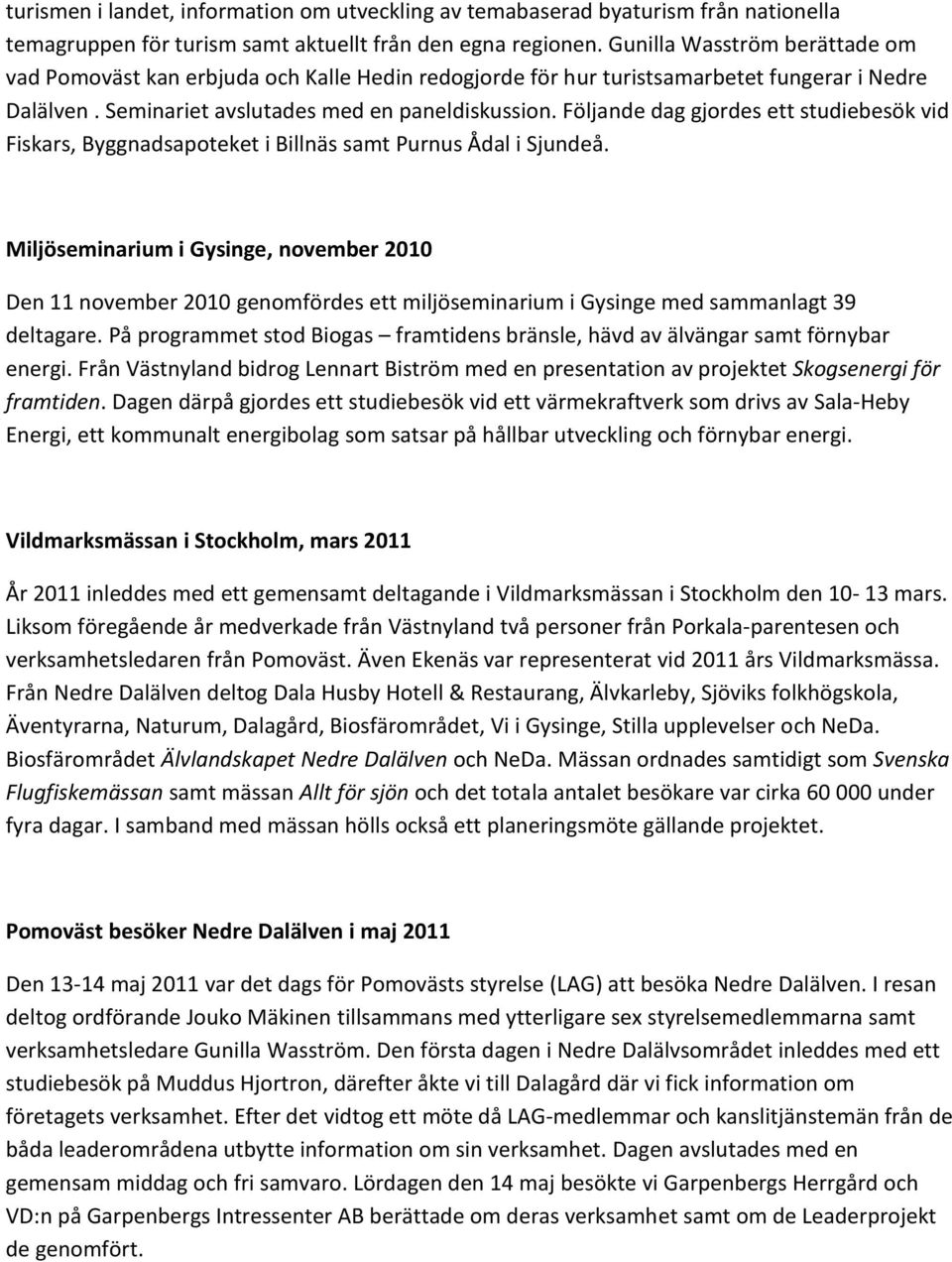 Följande dag gjordes ett studiebesök vid Fiskars, Byggnadsapoteket i Billnäs samt Purnus Ådal i Sjundeå.