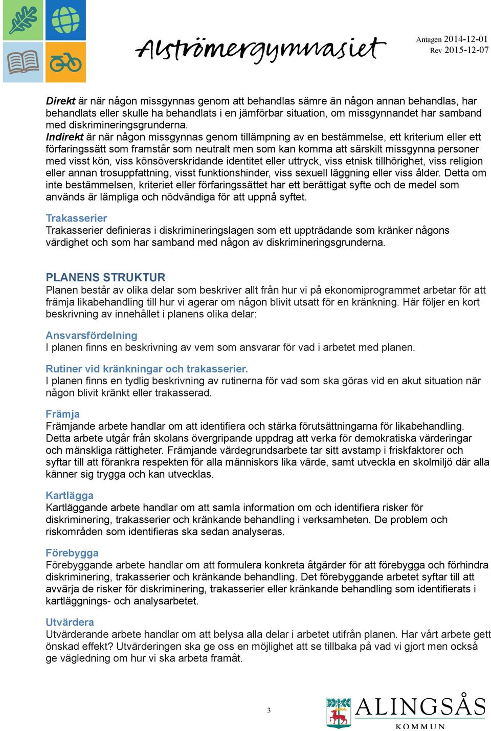 Indirekt är när någon missgynnas genom tillämpning av en bestämmelse, ett kriterium eller ett förfaringssätt som framstår som neutralt men som kan komma att särskilt missgynna personer med visst kön,