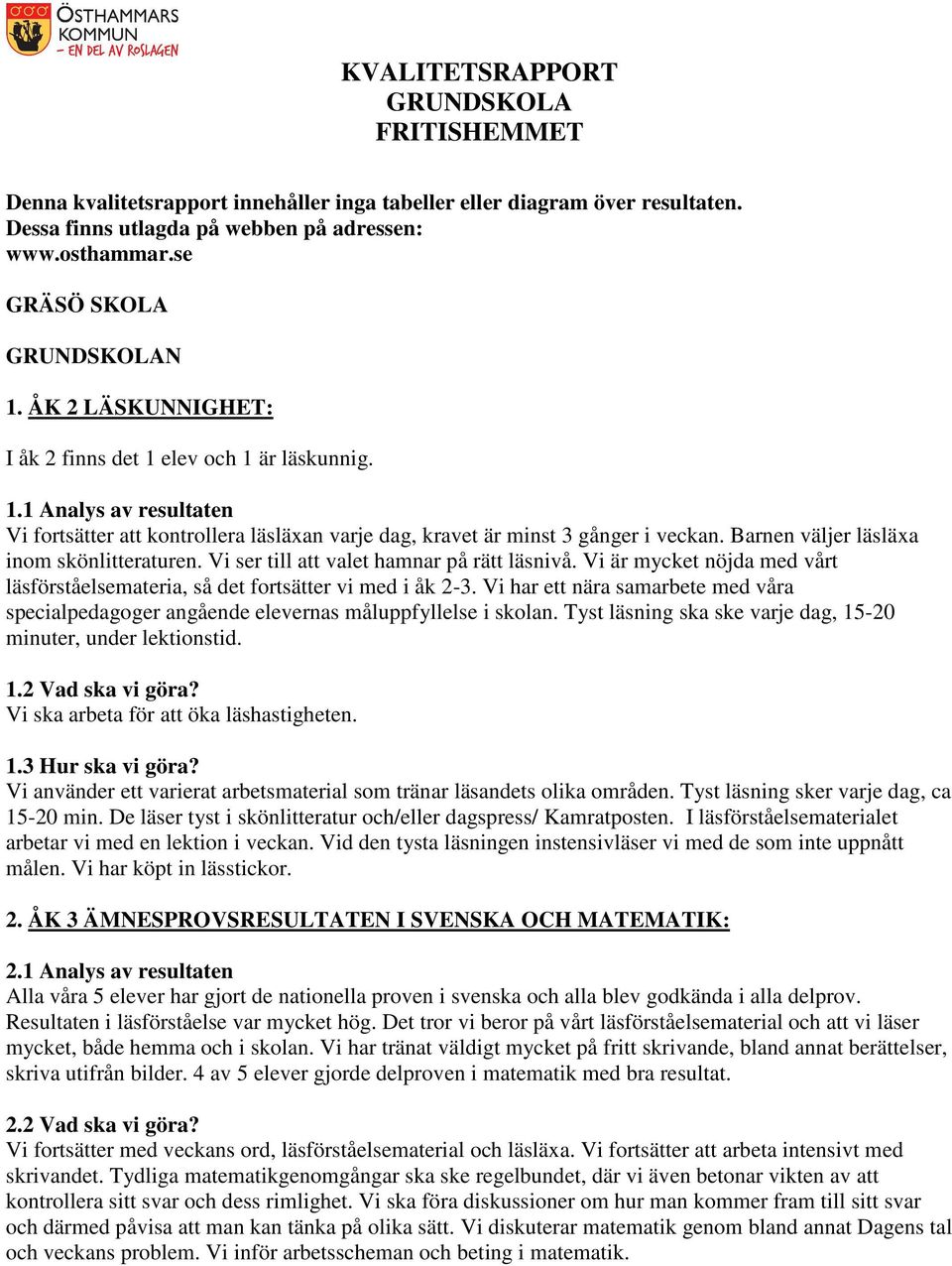 Barnen väljer läsläxa inom skönlitteraturen. Vi ser till att valet hamnar på rätt läsnivå. Vi är mycket nöjda med vårt läsförståelsemateria, så det fortsätter vi med i åk 2-3.