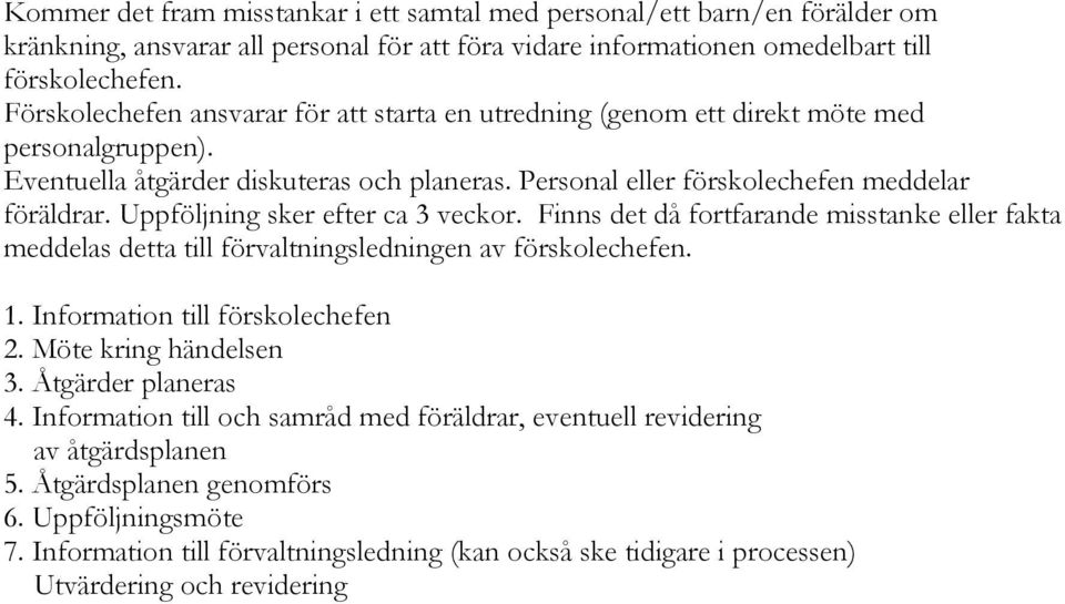 Uppföljning sker efter ca 3 veckor. Finns det då fortfarande misstanke eller fakta meddelas detta till förvaltningsledningen av förskolechefen. 1. Information till förskolechefen 2.