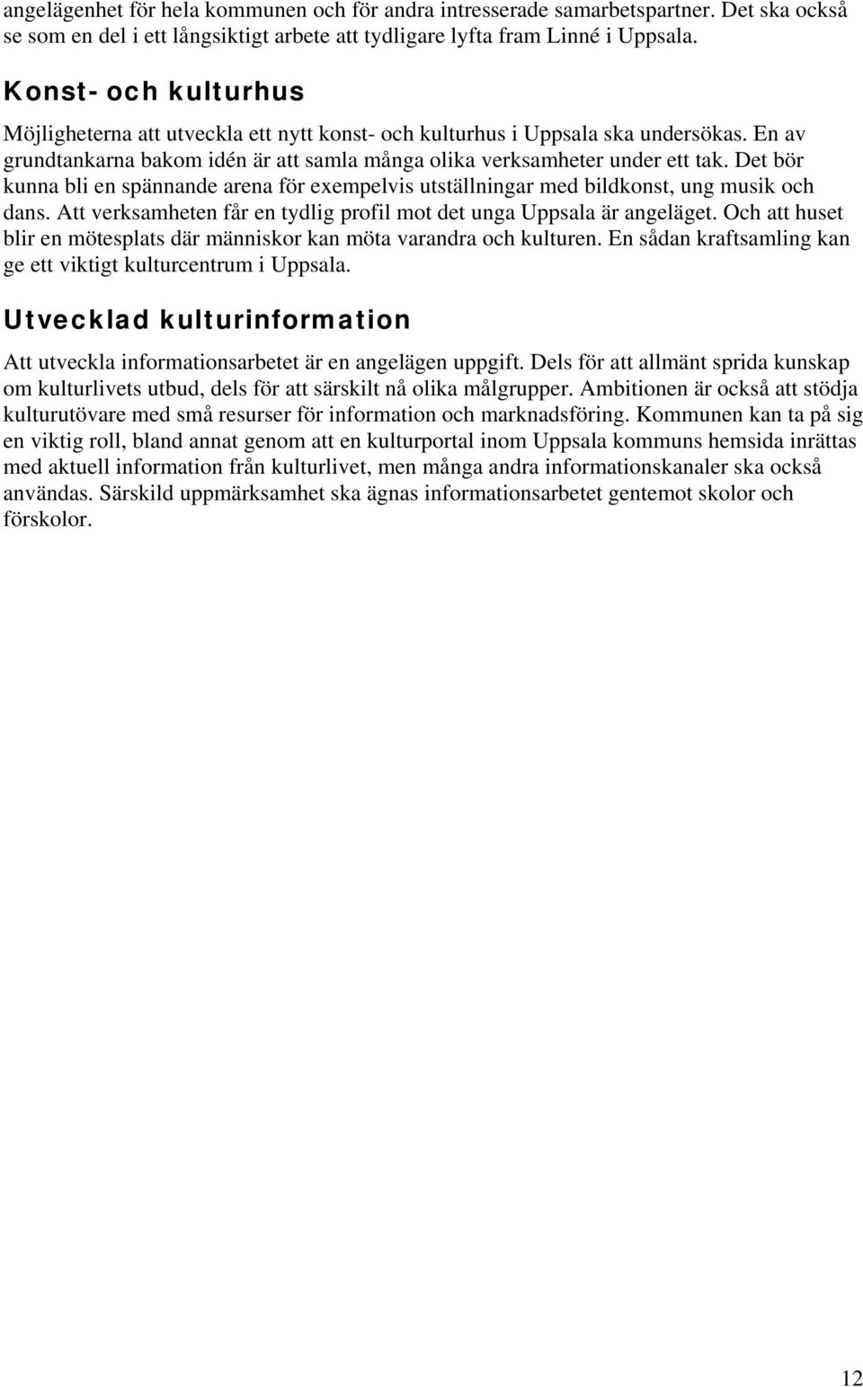 Det bör kunna bli en spännande arena för exempelvis utställningar med bildkonst, ung musik och dans. Att verksamheten får en tydlig profil mot det unga Uppsala är angeläget.