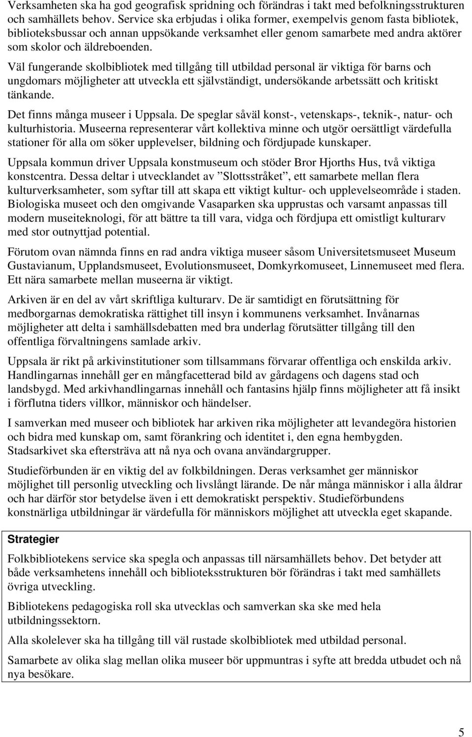 Väl fungerande skolbibliotek med tillgång till utbildad personal är viktiga för barns och ungdomars möjligheter att utveckla ett självständigt, undersökande arbetssätt och kritiskt tänkande.