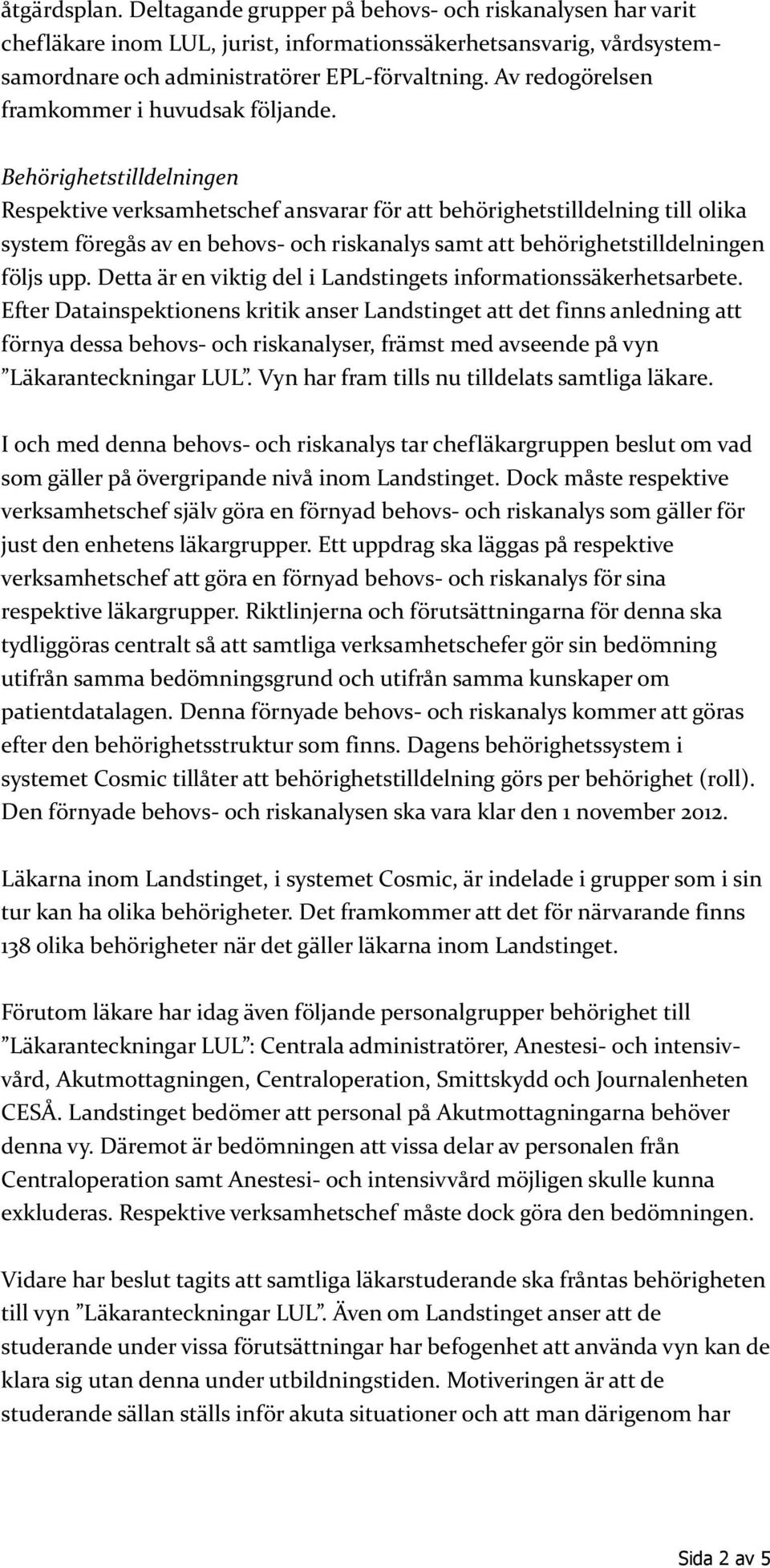 Behörighetstilldelningen Respektive verksamhetschef ansvarar för att behörighetstilldelning till olika system föregås av en behovs- och riskanalys samt att behörighetstilldelningen följs upp.