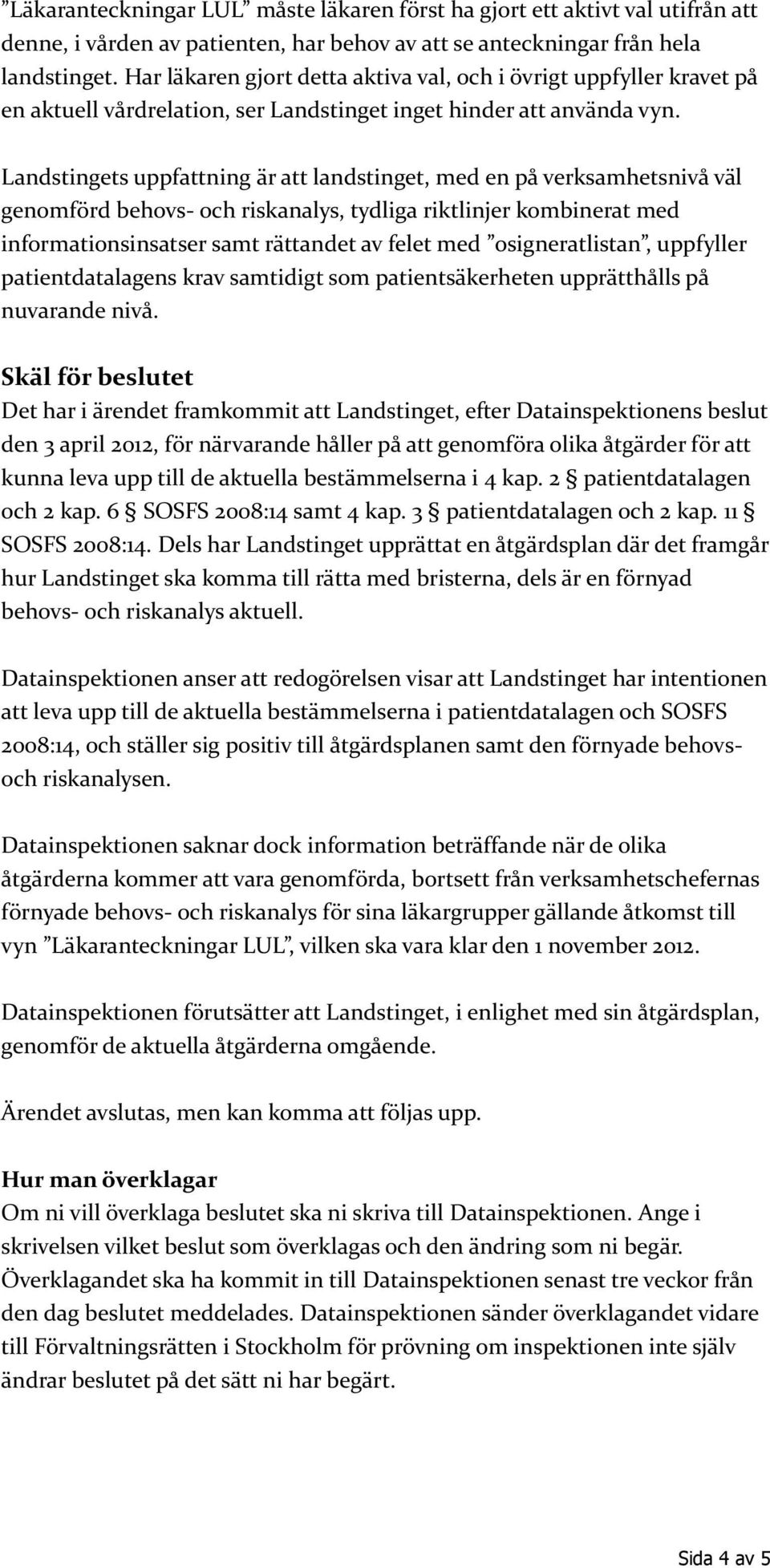 Landstingets uppfattning är att landstinget, med en på verksamhetsnivå väl genomförd behovs- och riskanalys, tydliga riktlinjer kombinerat med informationsinsatser samt rättandet av felet med