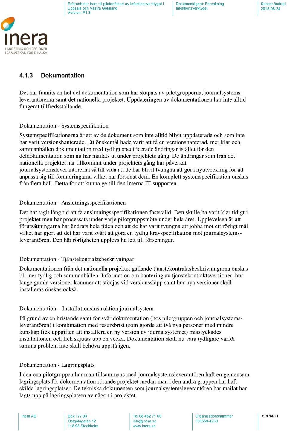 Dokumentation - Systemspecifikation Systemspecifikationerna är ett av de dokument som inte alltid blivit uppdaterade och som inte har varit versionshanterade.