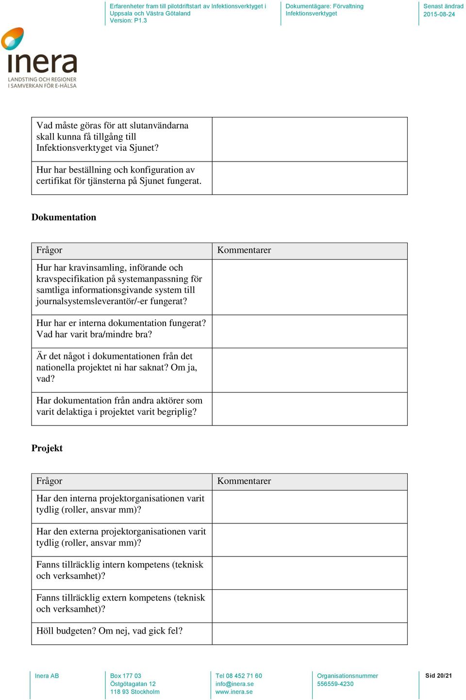 Dokumentation Frågor Hur har kravinsamling, införande och kravspecifikation på systemanpassning för samtliga informationsgivande system till journalsystemsleverantör/-er fungerat?