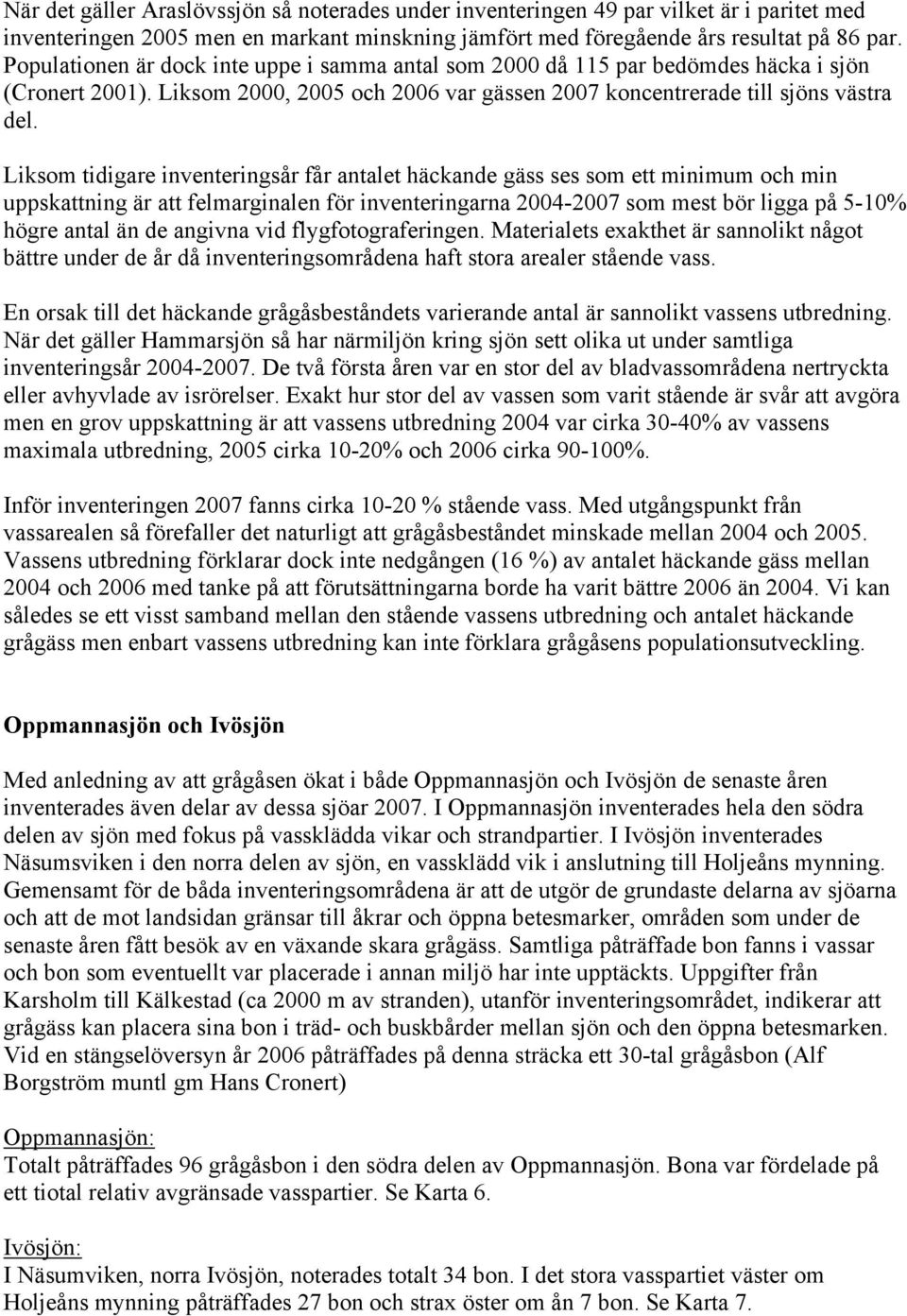 Liksom tidigare inventeringsår får antalet häckande gäss ses som ett minimum och min uppskattning är att felmarginalen för inventeringarna 2004-2007 som mest bör ligga på 5-10% högre antal än de