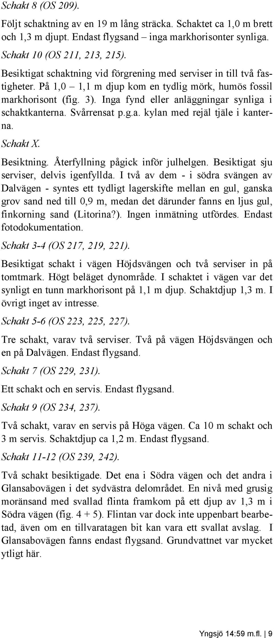 Inga fynd eller anläggningar synliga i schaktkanterna. Svårrensat p.g.a. kylan med rejäl tjäle i kanterna. Schakt X. Besiktning. Återfyllning pågick inför julhelgen.