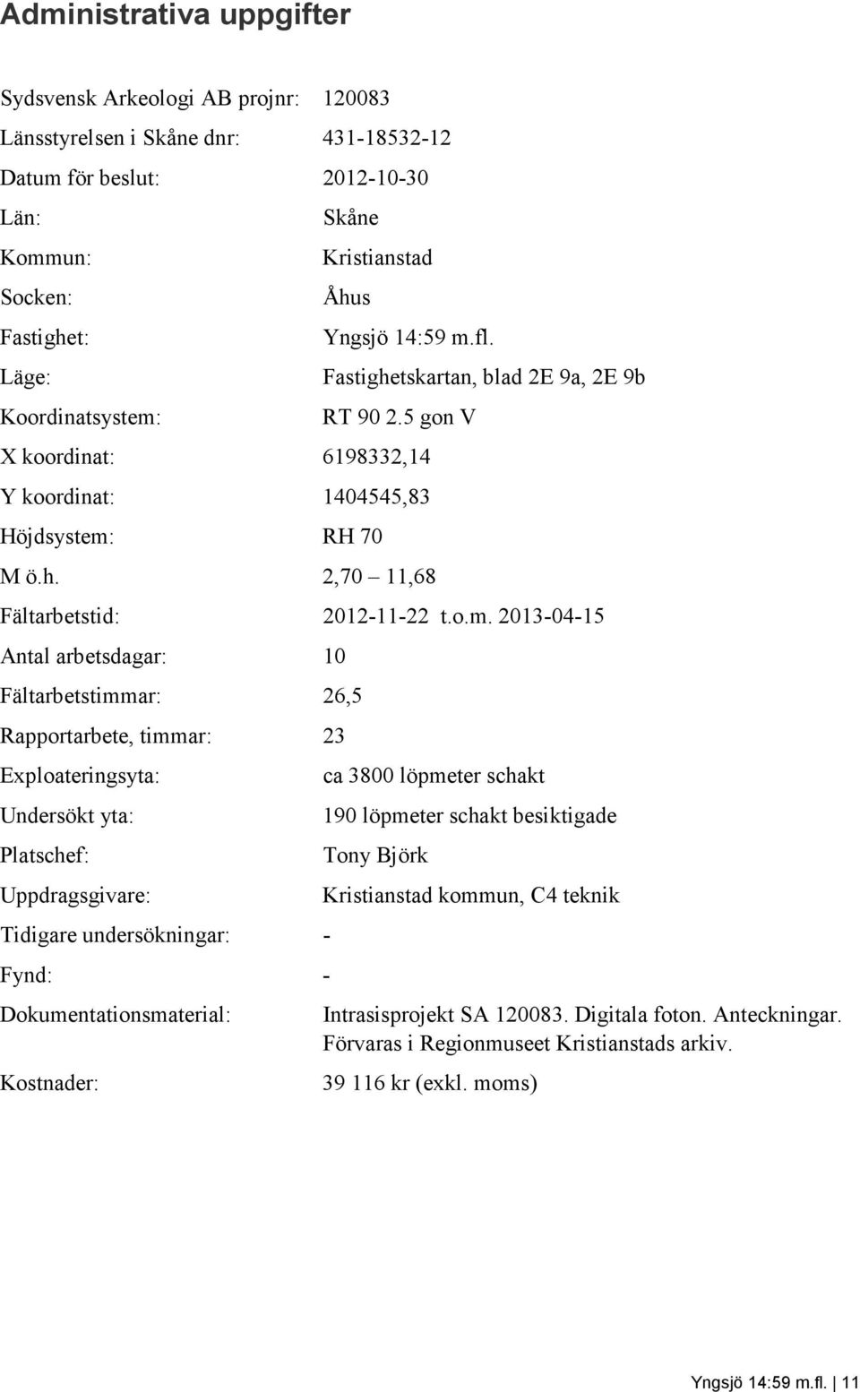 o.m. 2013-04-15 Antal arbetsdagar: 10 Fältarbetstimmar: 26,5 Rapportarbete, timmar: 23 Exploateringsyta: Undersökt yta: Platschef: Uppdragsgivare: Tidigare undersökningar: - Fynd: -