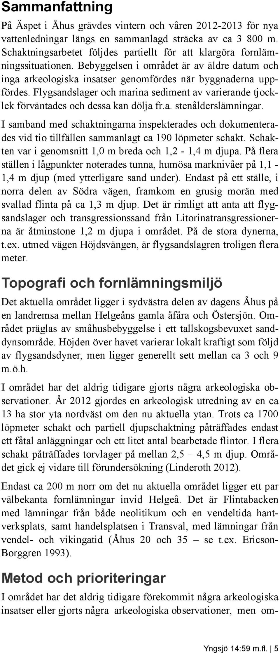 Flygsandslager och marina sediment av varierande tjocklek förväntades och dessa kan dölja fr.a. stenålderslämningar.