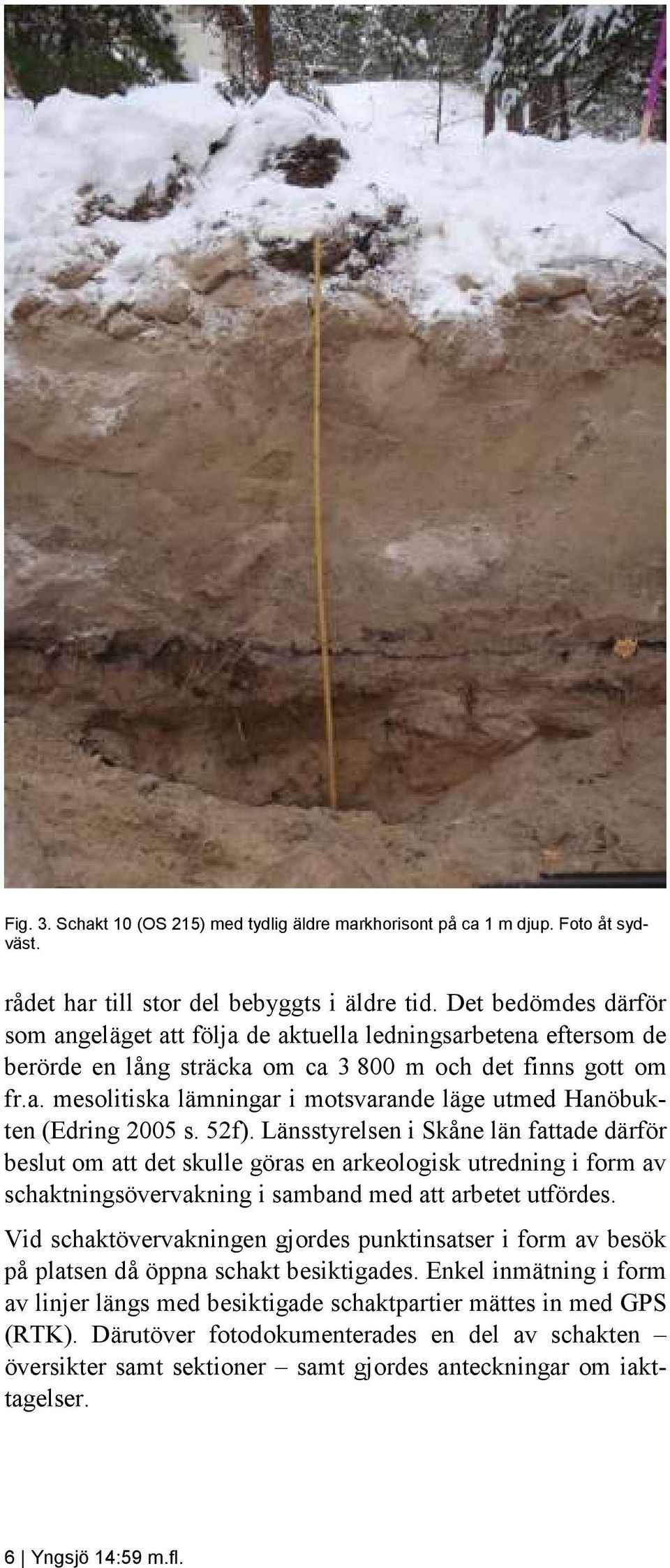 52f). Länsstyrelsen i Skåne län fattade därför beslut om att det skulle göras en arkeologisk utredning i form av schaktningsövervakning i samband med att arbetet utfördes.