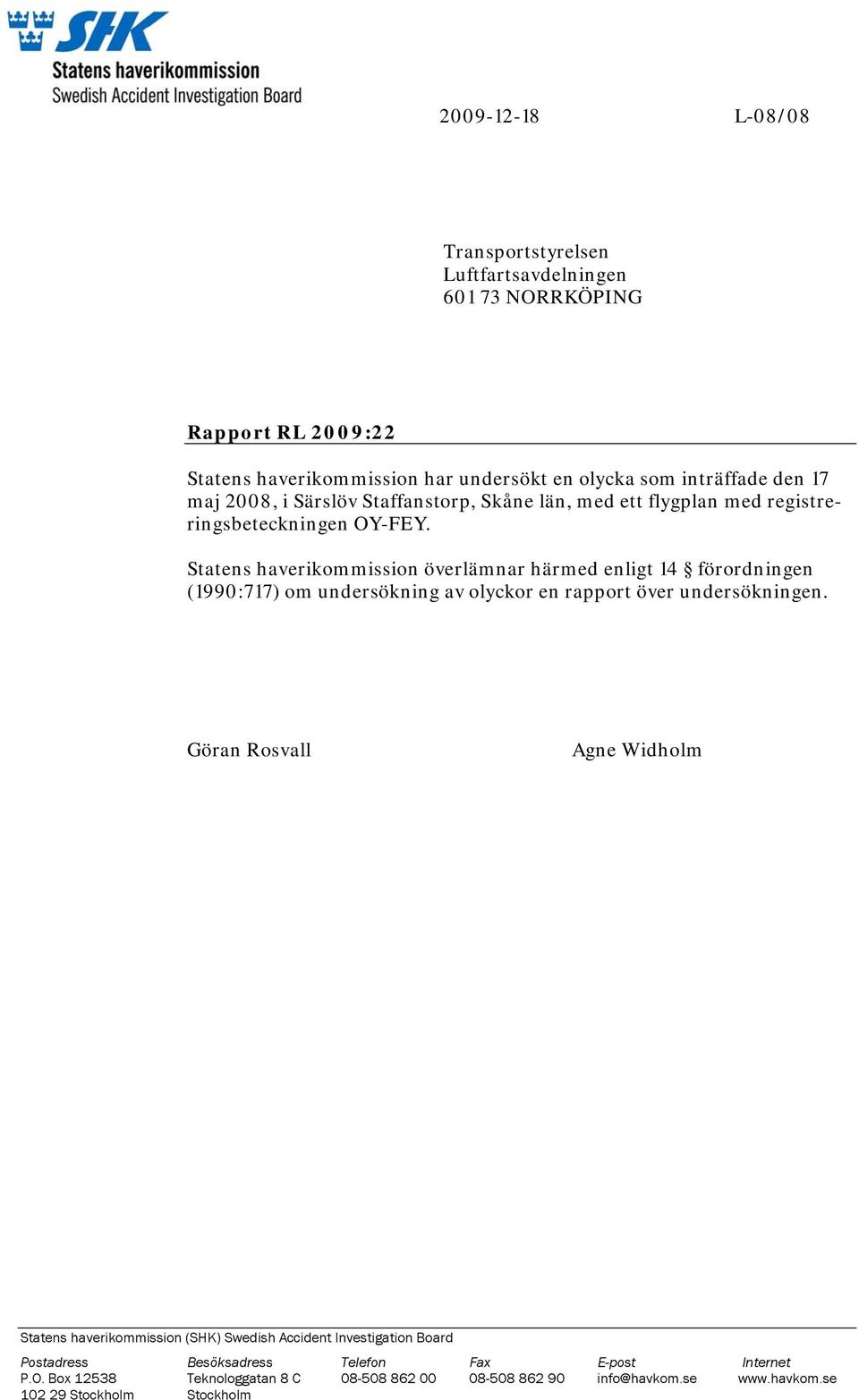 Statens haverikommission överlämnar härmed enligt 14 förordningen (1990:717) om undersökning av olyckor en rapport över undersökningen.