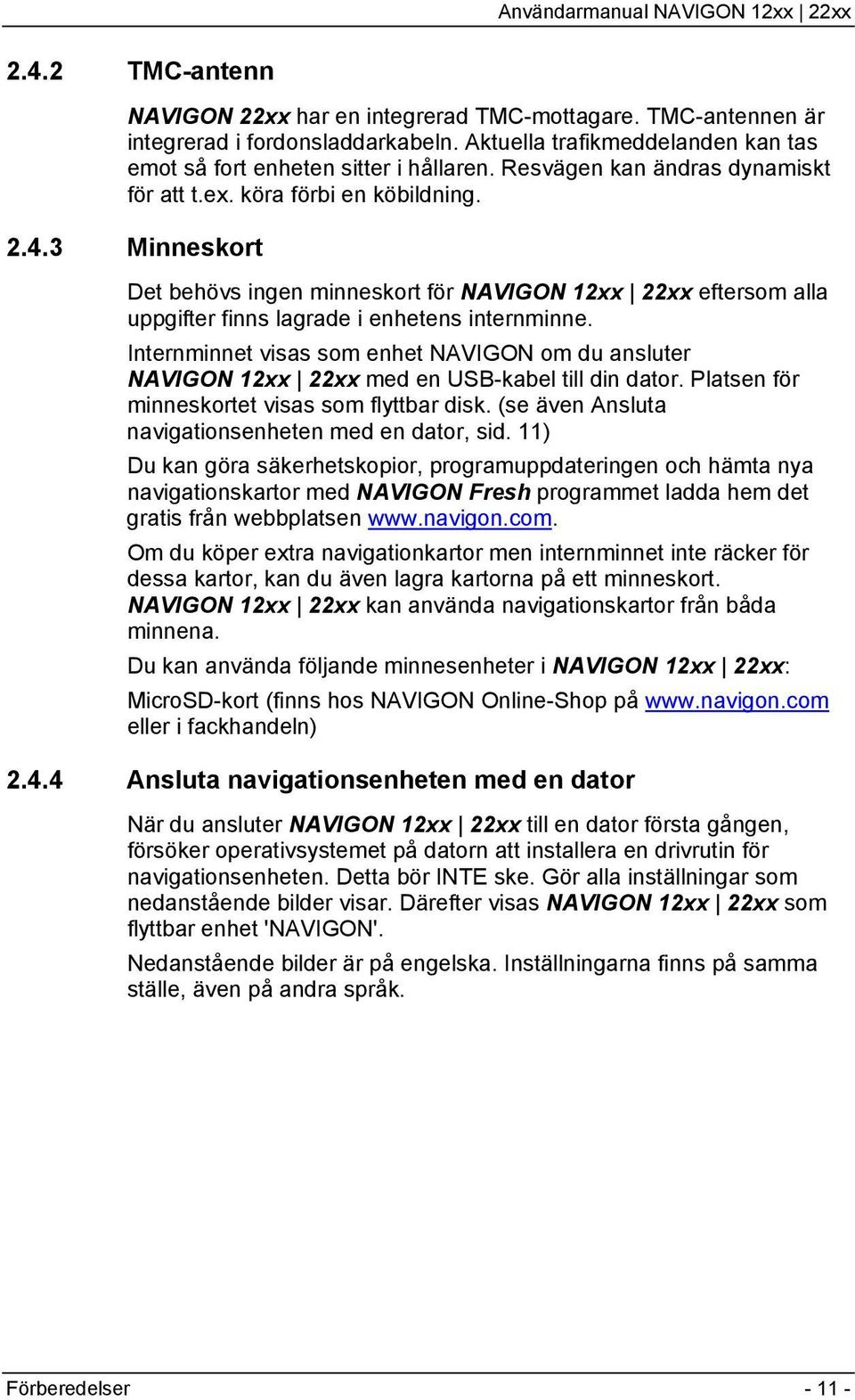 Internminnet visas som enhet NAVIGON om du ansluter NAVIGON 12xx 22xx med en USB-kabel till din dator. Platsen för minneskortet visas som flyttbar disk.