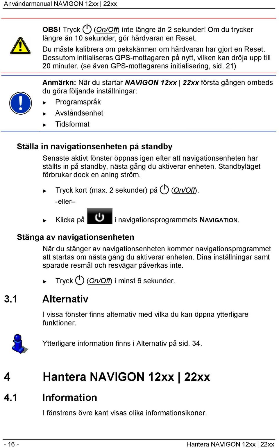 21) Anmärkn: När du startar NAVIGON 12xx 22xx första gången ombeds du göra följande inställningar: Programspråk Avståndsenhet Tidsformat Ställa in navigationsenheten på standby Senaste aktivt fönster