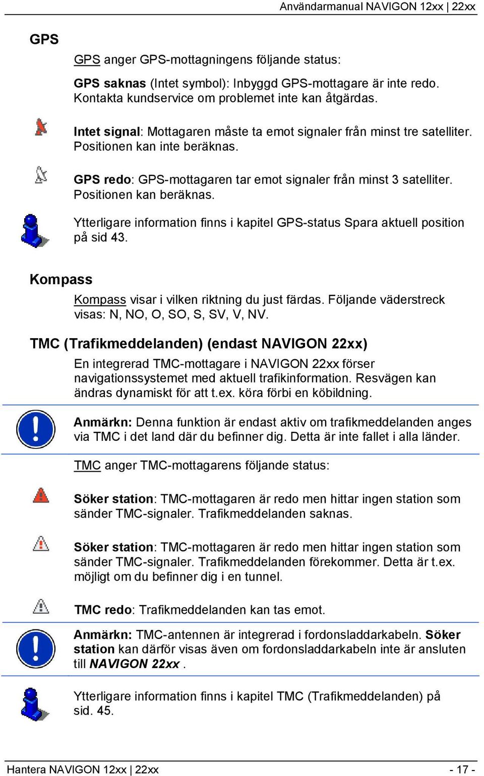 Ytterligare information finns i kapitel GPS-status Spara aktuell position på sid 43. Kompass Kompass visar i vilken riktning du just färdas. Följande väderstreck visas: N, NO, O, SO, S, SV, V, NV.