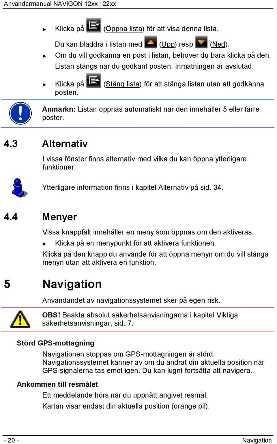 Anmärkn: Listan öppnas automatiskt när den innehåller 5 eller färre poster. 4.3 Alternativ I vissa fönster finns alternativ med vilka du kan öppna ytterligare funktioner.