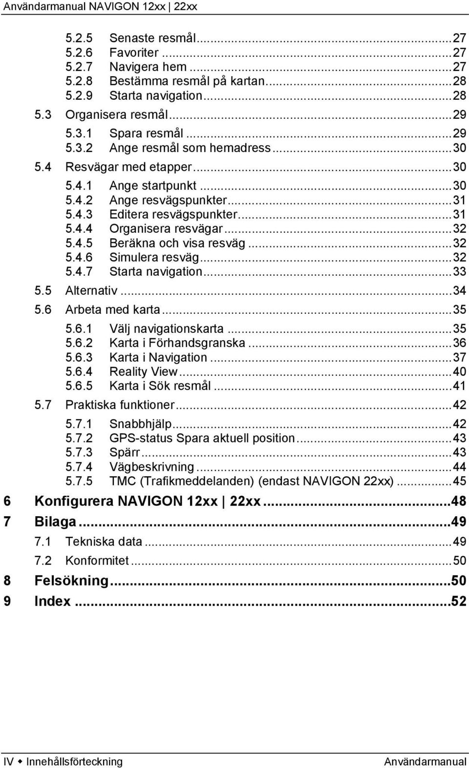 ..32 5.4.7 Starta navigation...33 5.5 Alternativ...34 5.6 Arbeta med karta...35 5.6.1 Välj navigationskarta...35 5.6.2 Karta i Förhandsgranska...36 5.6.3 Karta i Navigation...37 5.6.4 Reality View.
