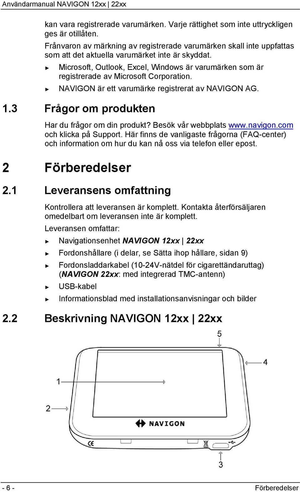 Microsoft, Outlook, Excel, Windows är varumärken som är registrerade av Microsoft Corporation. NAVIGON är ett varumärke registrerat av NAVIGON AG. 1.3 Frågor om produkten Har du frågor om din produkt?