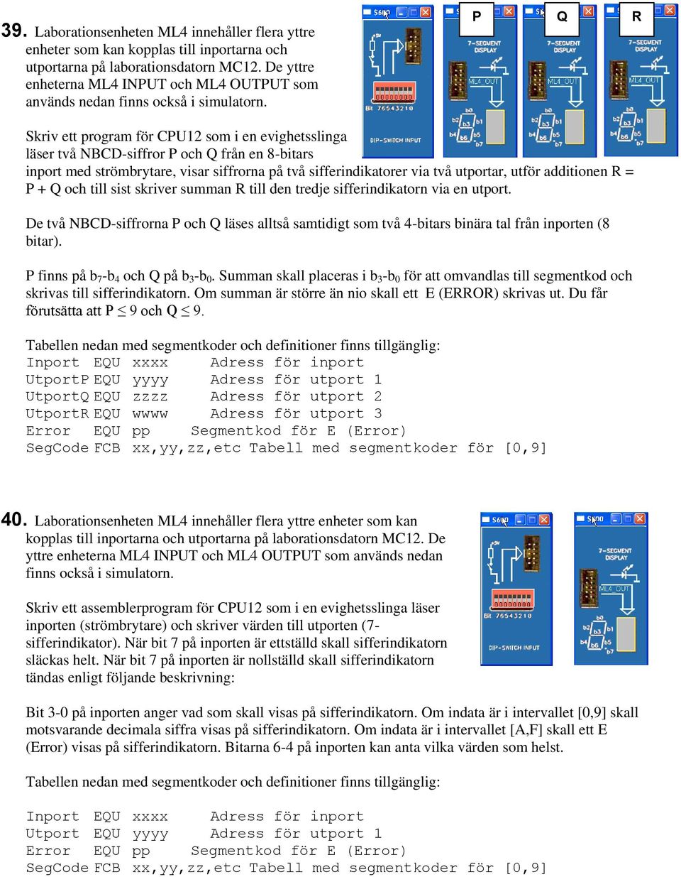 P Q R Skriv ett program för CPU12 som i en evighetsslinga läser två NBCD-siffror P och Q från en 8-bitars inport med strömbrytare, visar siffrorna på två sifferindikatorer via två utportar, utför