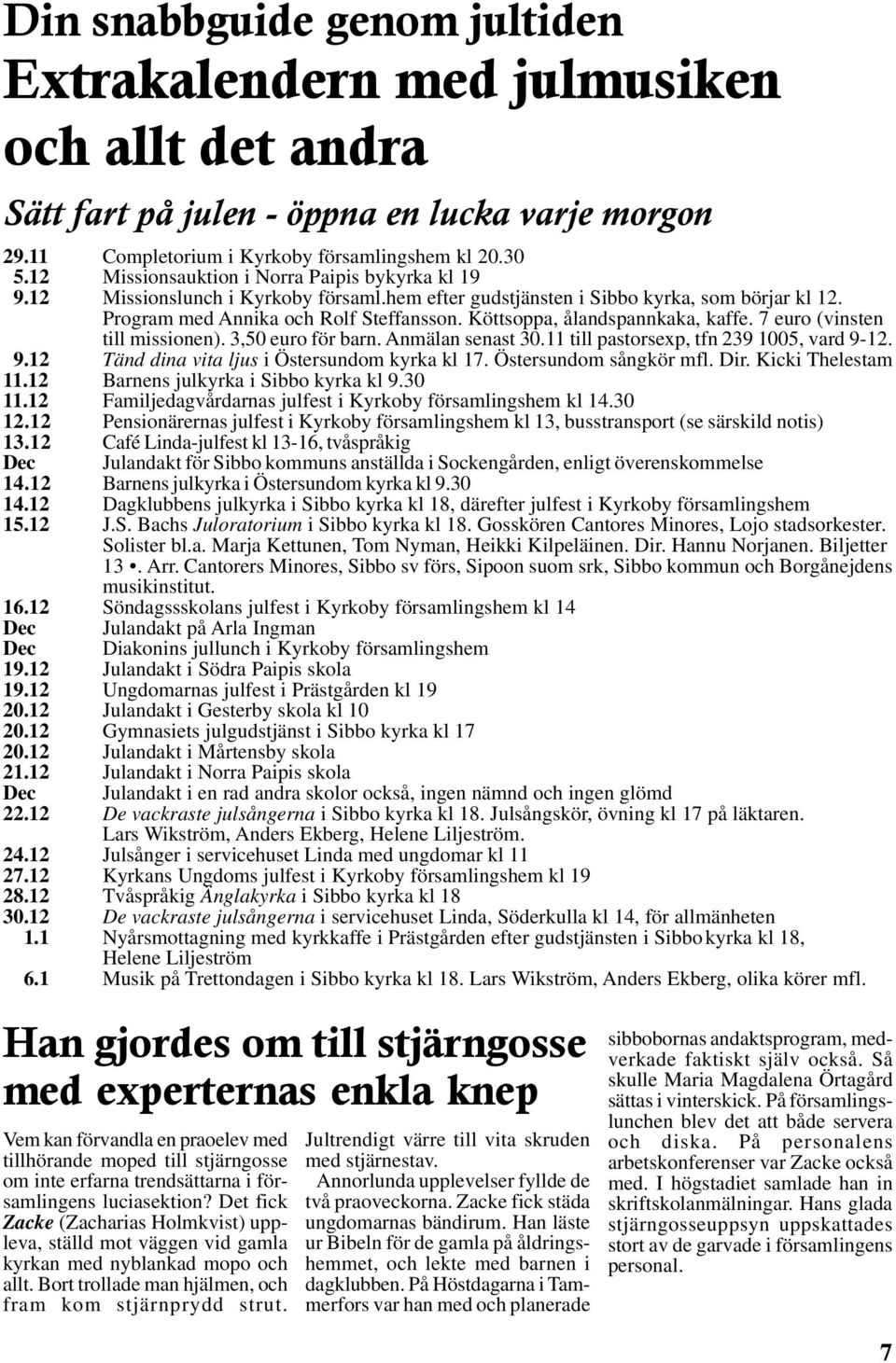 Köttsoppa, ålandspannkaka, kaffe. 7 euro (vinsten till missionen). 3,50 euro för barn. Anmälan senast 30.11 till pastorsexp, tfn 239 1005, vard 9-12. 9.12 Tänd dina vita ljus i Östersundom kyrka kl 17.