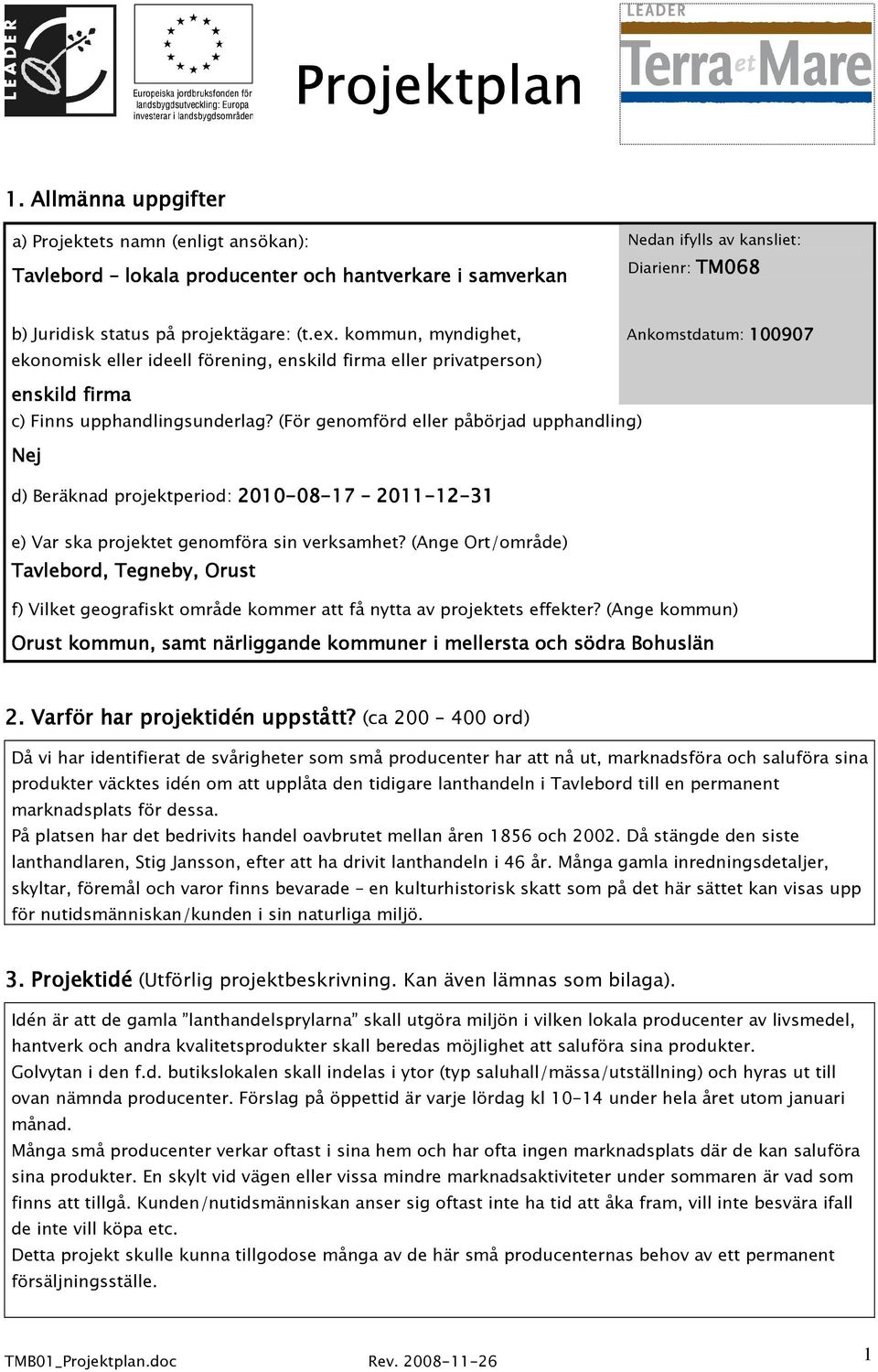 kommun, myndighet, ekonomisk eller ideell förening, enskild firma eller privatperson) Ankomstdatum: 100907 enskild firma c) Finns upphandlingsunderlag?