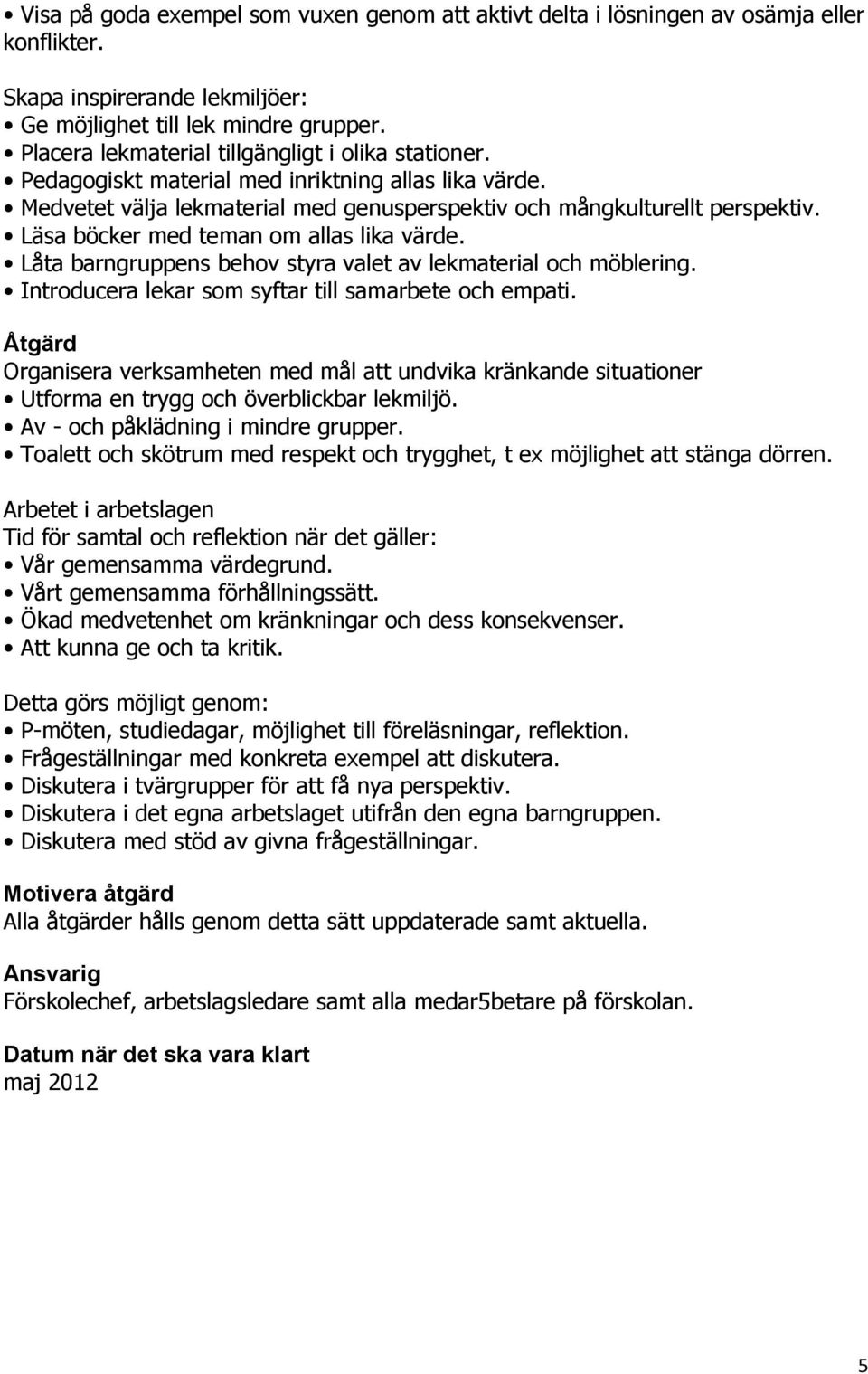 Läsa böcker med teman om allas lika värde. Låta barngruppens behov styra valet av lekmaterial och möblering. Introducera lekar som syftar till samarbete och empati.