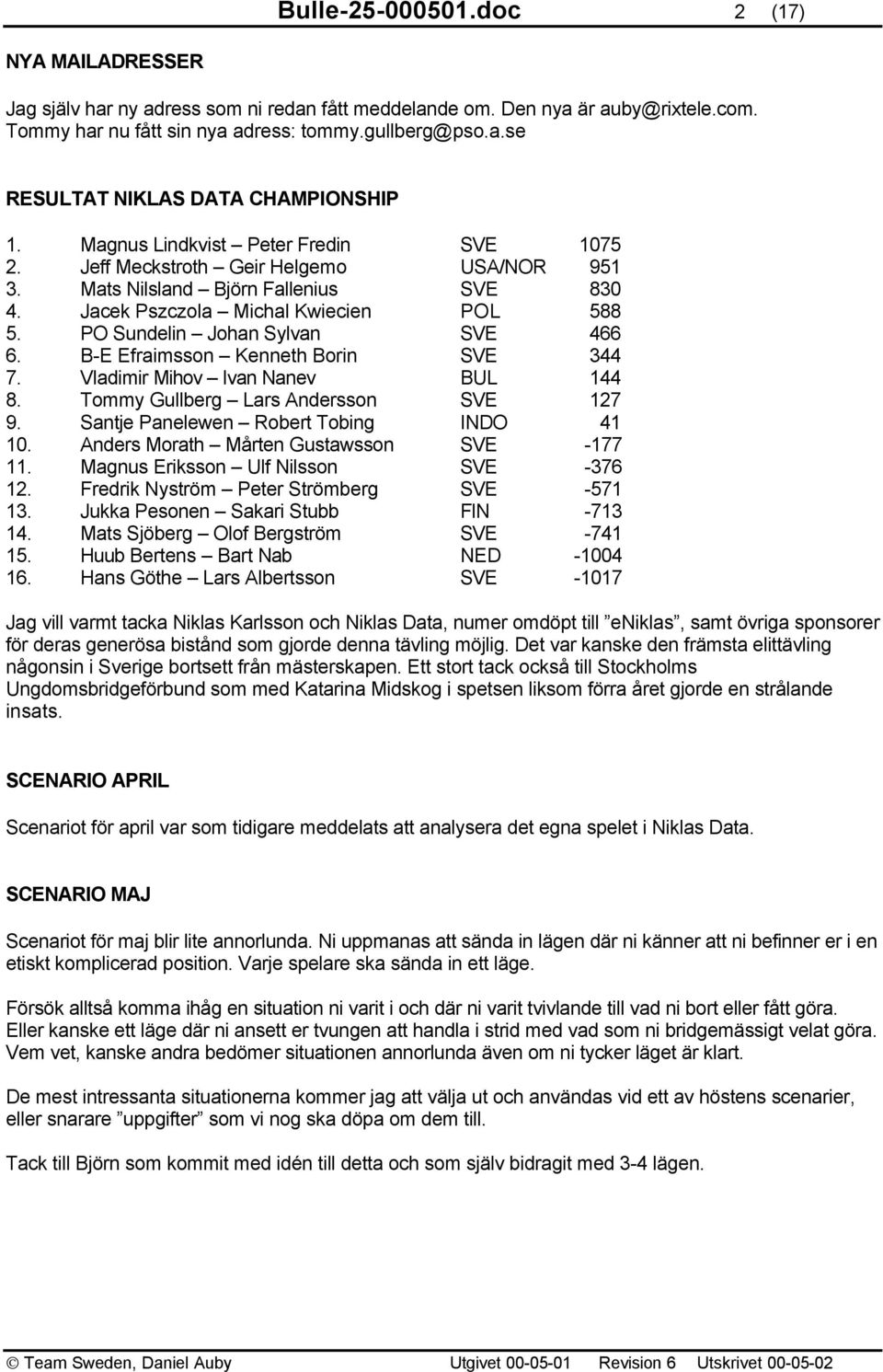 PO Sundelin Johan Sylvan SVE 466 6. B-E Efraimsson Kenneth Borin SVE 344 7. Vladimir Mihov Ivan Nanev BUL 144 8. Tommy Gullberg Lars Andersson SVE 127 9. Santje Panelewen Robert Tobing INDO 41 10.