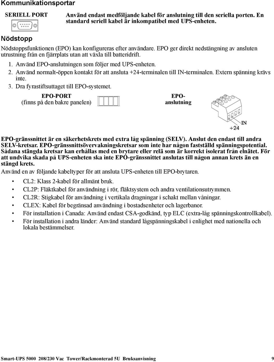 Använd EPO-anslutningen som följer med UPS-enheten. 2. Använd normalt-öppen kontakt för att ansluta +24-terminalen till IN-terminalen. Extern spänning krävs inte. 3.