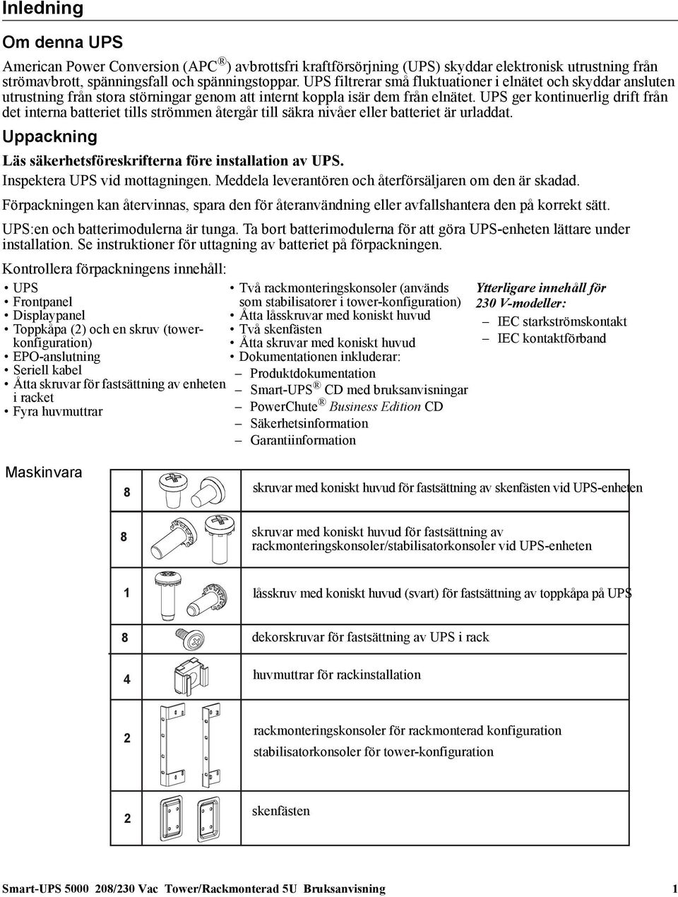 UPS ger kontinuerlig drift från det interna batteriet tills strömmen återgår till säkra nivåer eller batteriet är urladdat. Uppackning Läs säkerhetsföreskrifterna före installation av UPS.
