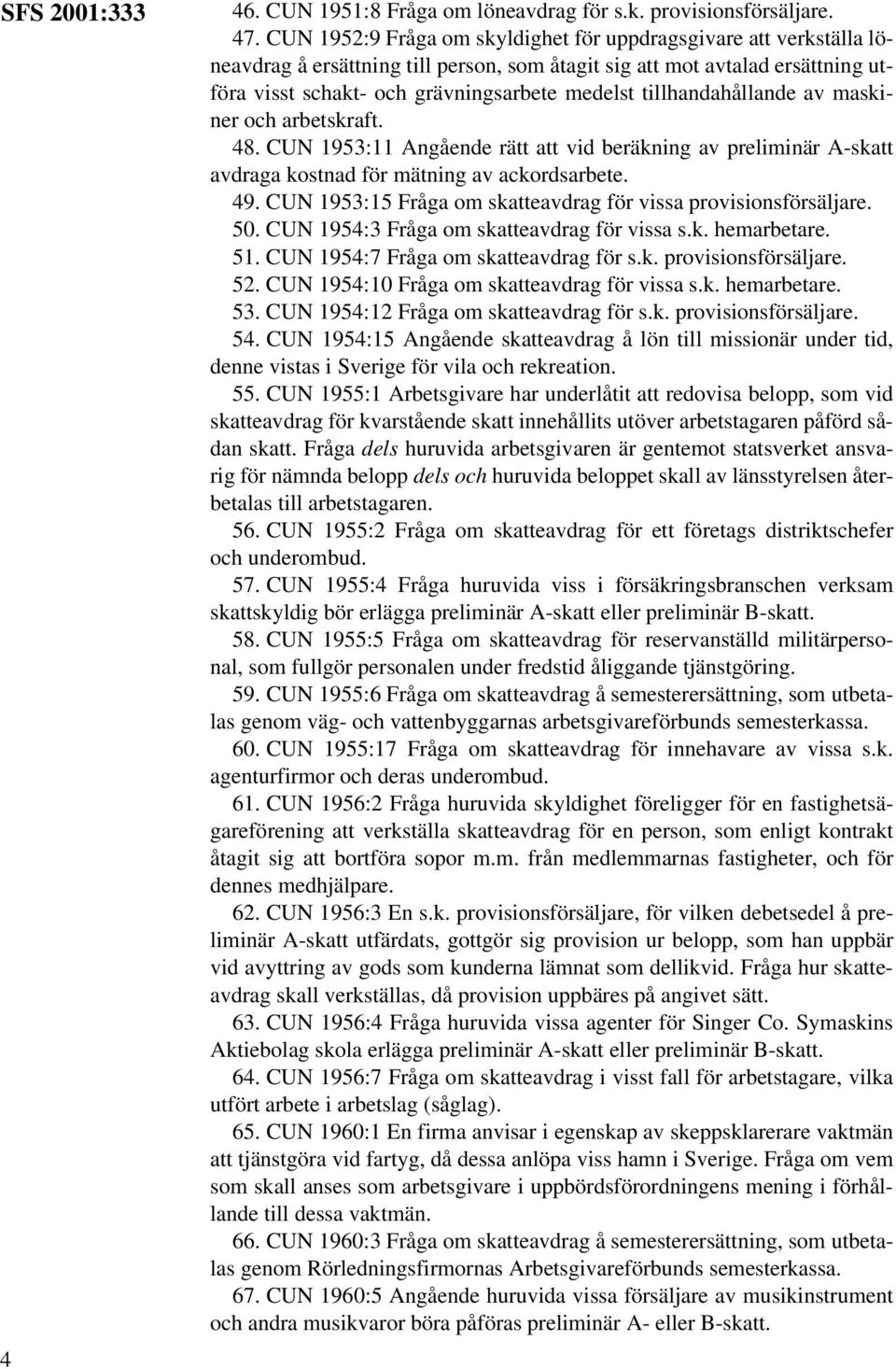 tillhandahållande av maskiner och arbetskraft. 48. CUN 1953:11 Angående rätt att vid beräkning av preliminär A-skatt avdraga kostnad för mätning av ackordsarbete. 49.