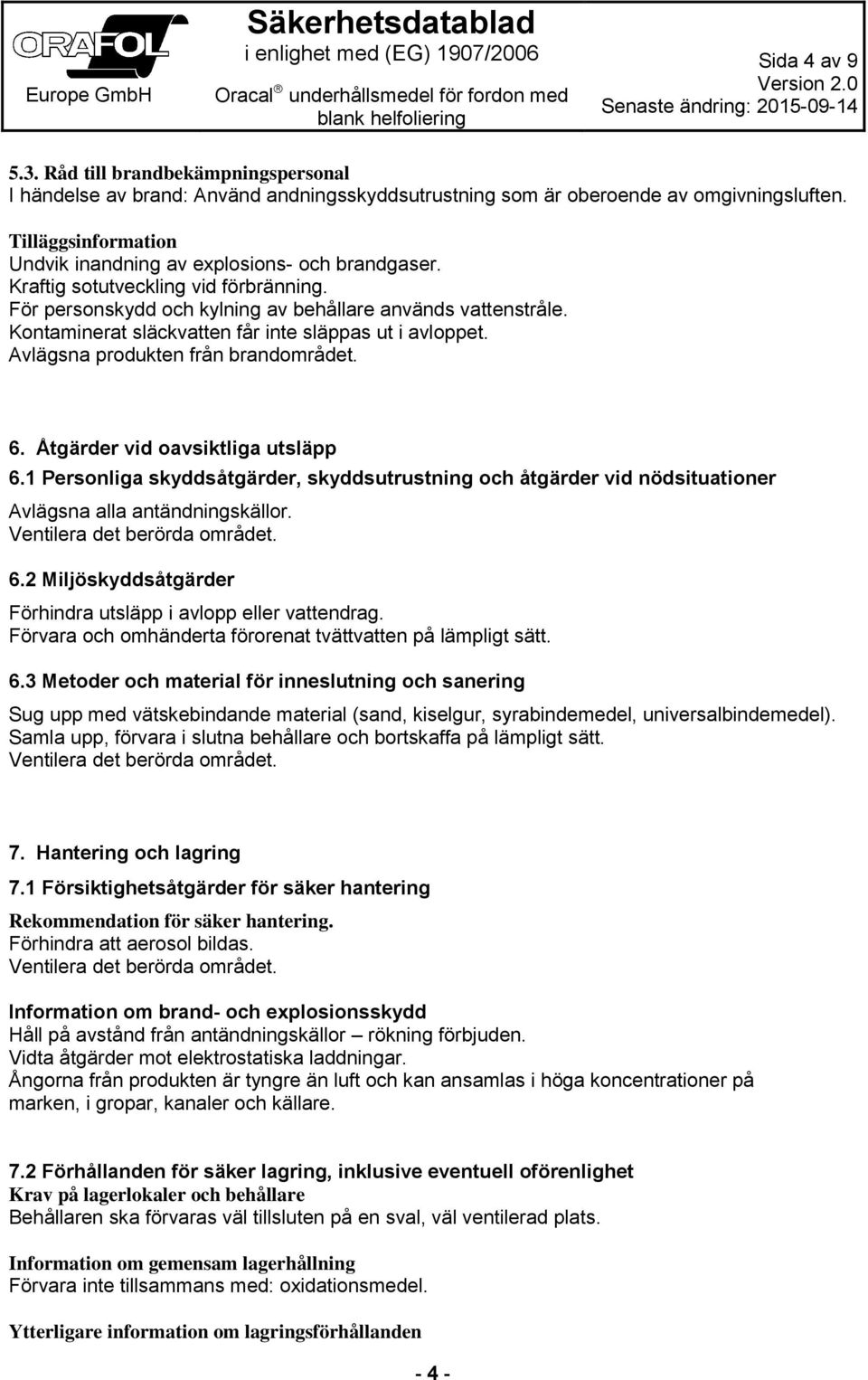 Kontaminerat släckvatten får inte släppas ut i avloppet. Avlägsna produkten från brandområdet. 6. Åtgärder vid oavsiktliga utsläpp 6.